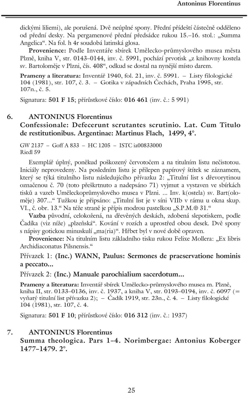 Bartoloměje v Plzni, čís. 408, odkud se dostal na nynější místo darem. Prameny a literatura: Inventář 1940, fol. 21, inv. č. 5991. Listy filologické 104 (1981), str. 107, č. 3.
