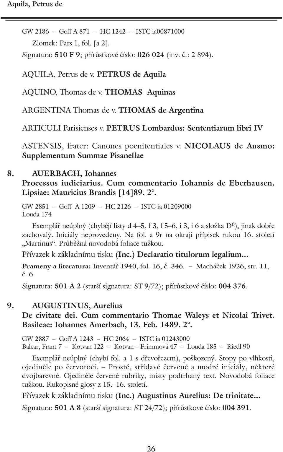 PETRUS Lombardus: Sententiarum libri IV ASTENSIS, frater: Canones poenitentiales v. NICOLAUS de Ausmo: Supplementum Summae Pisanellae 8. AUERBACH, Iohannes Processus iudiciarius.