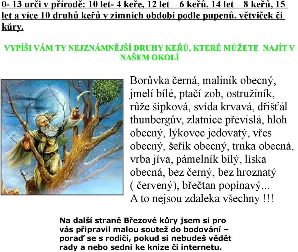 thunbergův, zlatnice převislá, hloh obecný, lýkovec jedovatý, vřes obecný, šeřík obecný, trnka obecná, vrba jíva, pámelník bílý, líska obecná, bez černý, bez hroznatý (