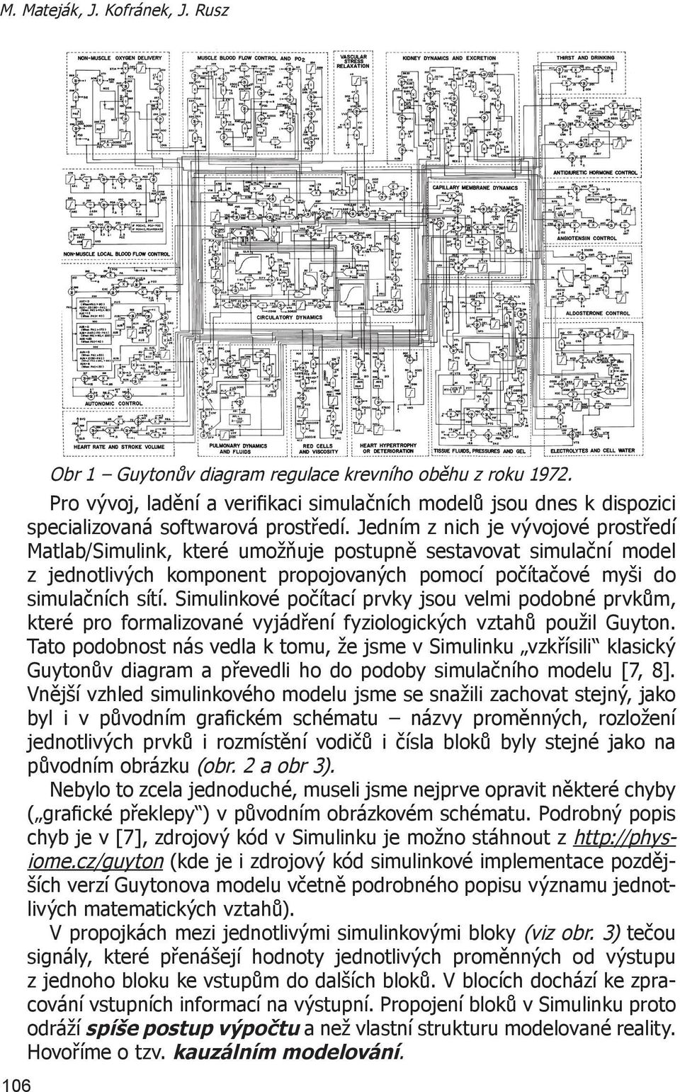 Jedním z nich je vývojové prostředí Matlab/Simulink, které umožňuje postupně sestavovat simulační model z jednotlivých komponent propojovaných pomocí počítačové myši do simulačních sítí.