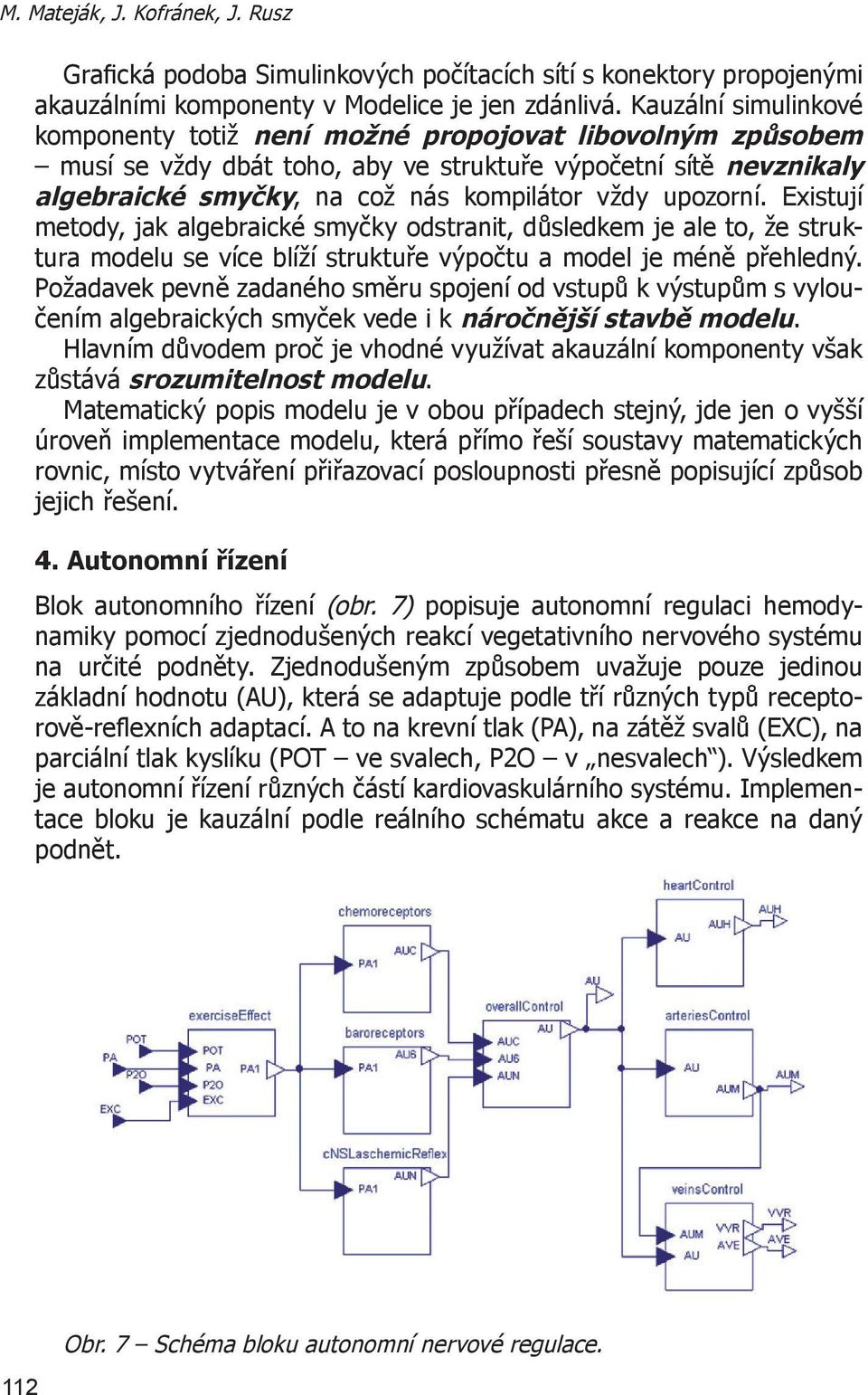 upozorní. Existují metody, jak algebraické smyčky odstranit, důsledkem je ale to, že struktura modelu se více blíží struktuře výpočtu a model je méně přehledný.