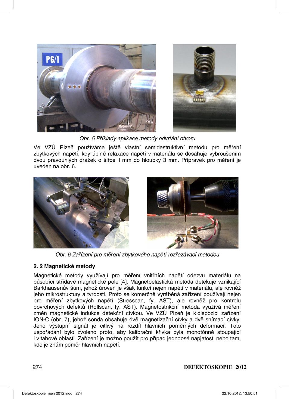 2 Magnetické metody Magnetické metody využívají pro měření vnitřních napětí odezvu materiálu na působící střídavé magnetické pole [4].