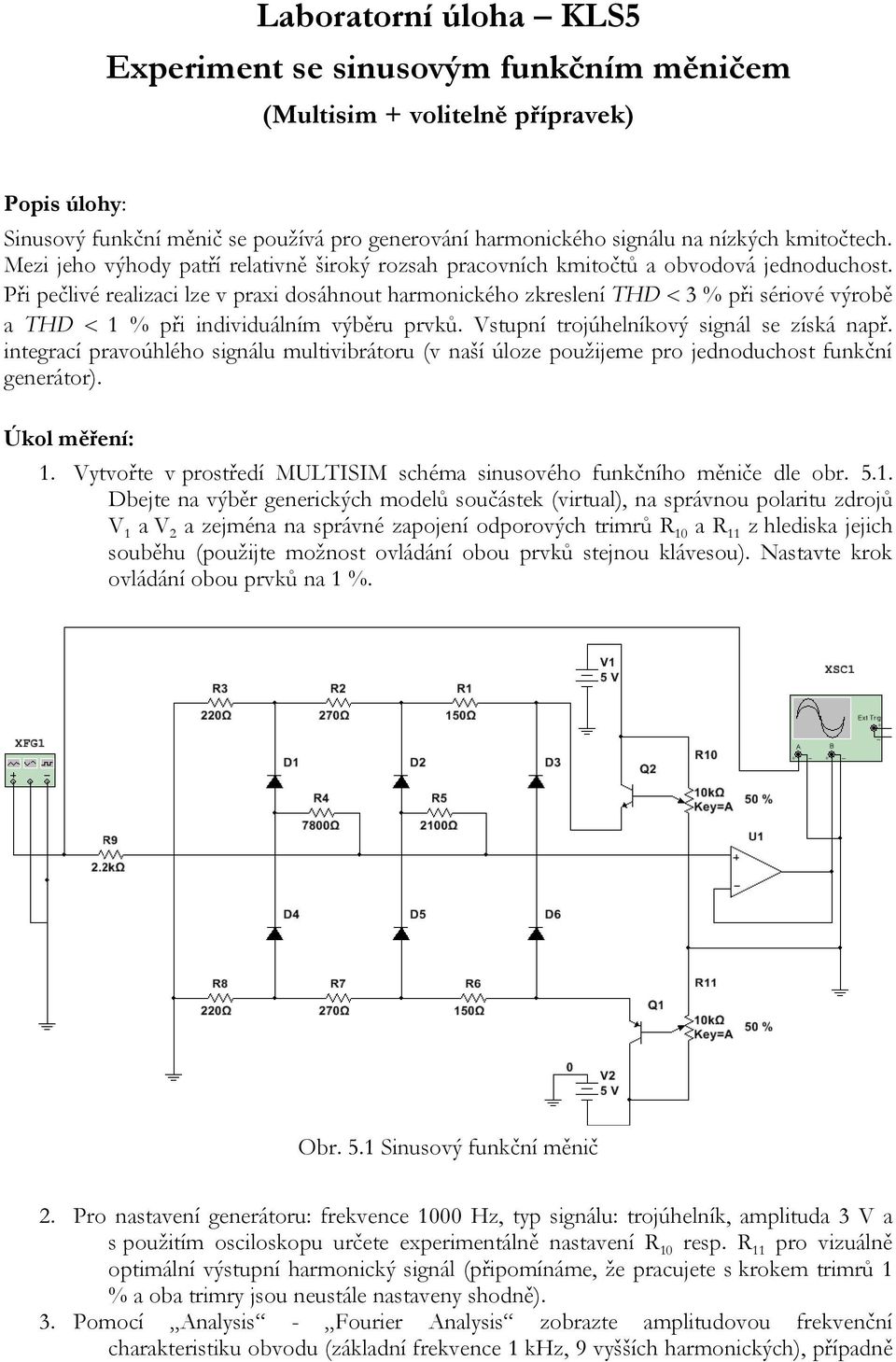 Při pečlivé realizaci lze v praxi dosáhnout harmonického zkreslení THD 3 % při sériové výrobě a THD % při individuálním výběru prvků. Vstupní trojúhelníkový signál se získá např.