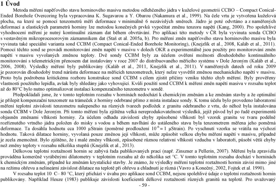 Jádro je poté odvrtáno a z naměřených deformací a elastických parametrů horniny lze metodou konečných prvků vypočítat změnu tenzoru napětí (Kang, 2000).