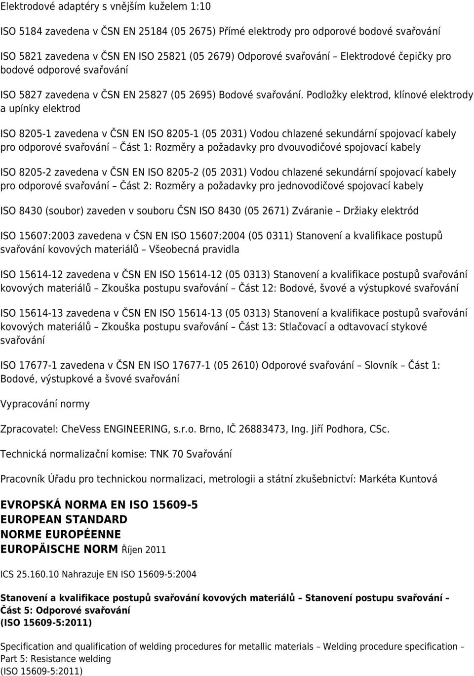 Podložky elektrod, klínové elektrody a upínky elektrod ISO 8205-1 zavedena v ČSN EN ISO 8205-1 (05 2031) Vodou chlazené sekundární spojovací kabely pro odporové svařování Část 1: Rozměry a požadavky