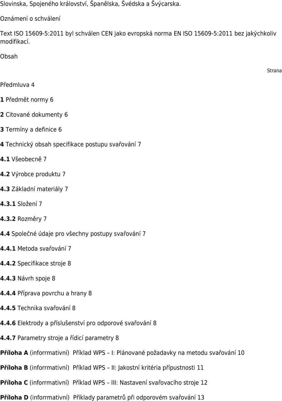 3.2 Rozměry 7 4.4 Společné údaje pro všechny postupy svařování 7 4.4.1 Metoda svařování 7 4.4.2 Specifikace stroje 8 4.4.3 Návrh spoje 8 4.4.4 Příprava povrchu a hrany 8 4.4.5 Technika svařování 8 4.