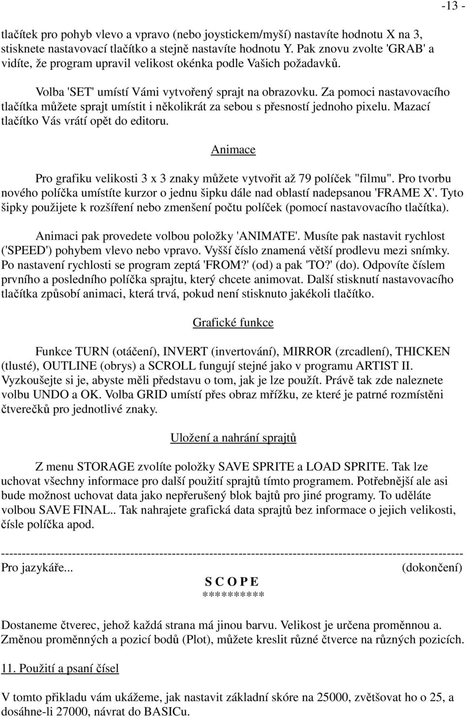 Za pomoci nastavovacího tlačítka můžete sprajt umístit i několikrát za sebou s přesností jednoho pixelu. Mazací tlačítko Vás vrátí opět do editoru.