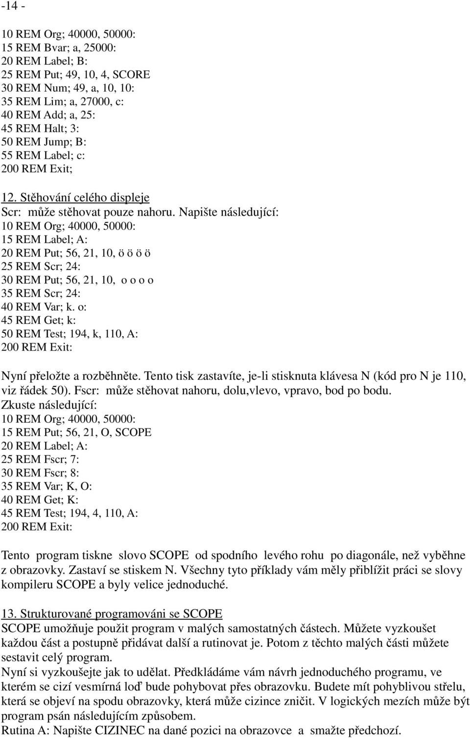Napište následující: 10 REM Org; 40000, 50000: 15 REM Label; A: 20 REM Put; 56, 21, 10, ö ö ö ö 25 REM Scr; 24: 30 REM Put; 56, 21, 10, o o o o 35 REM Scr; 24: 40 REM Var; k.