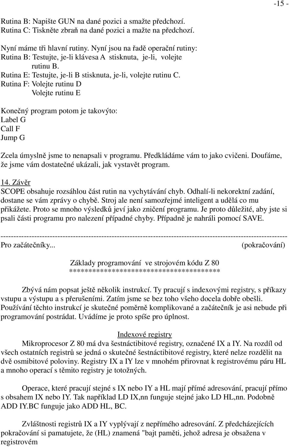 Rutina F: Volejte rutinu D Volejte rutinu E Konečný program potom je takovýto: Label G Call F Jump G Zcela úmyslně jsme to nenapsali v programu. Předkládáme vám to jako cvičeni.