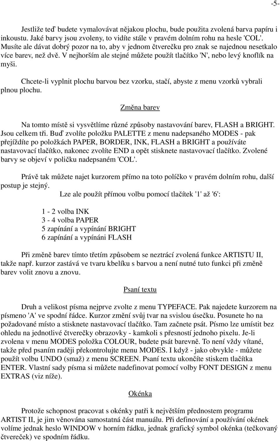 Chcete-li vyplnit plochu barvou bez vzorku, stačí, abyste z menu vzorků vybrali plnou plochu. Změna barev Na tomto místě si vysvětlíme různé způsoby nastavování barev, FLASH a BRIGHT. Jsou celkem tři.