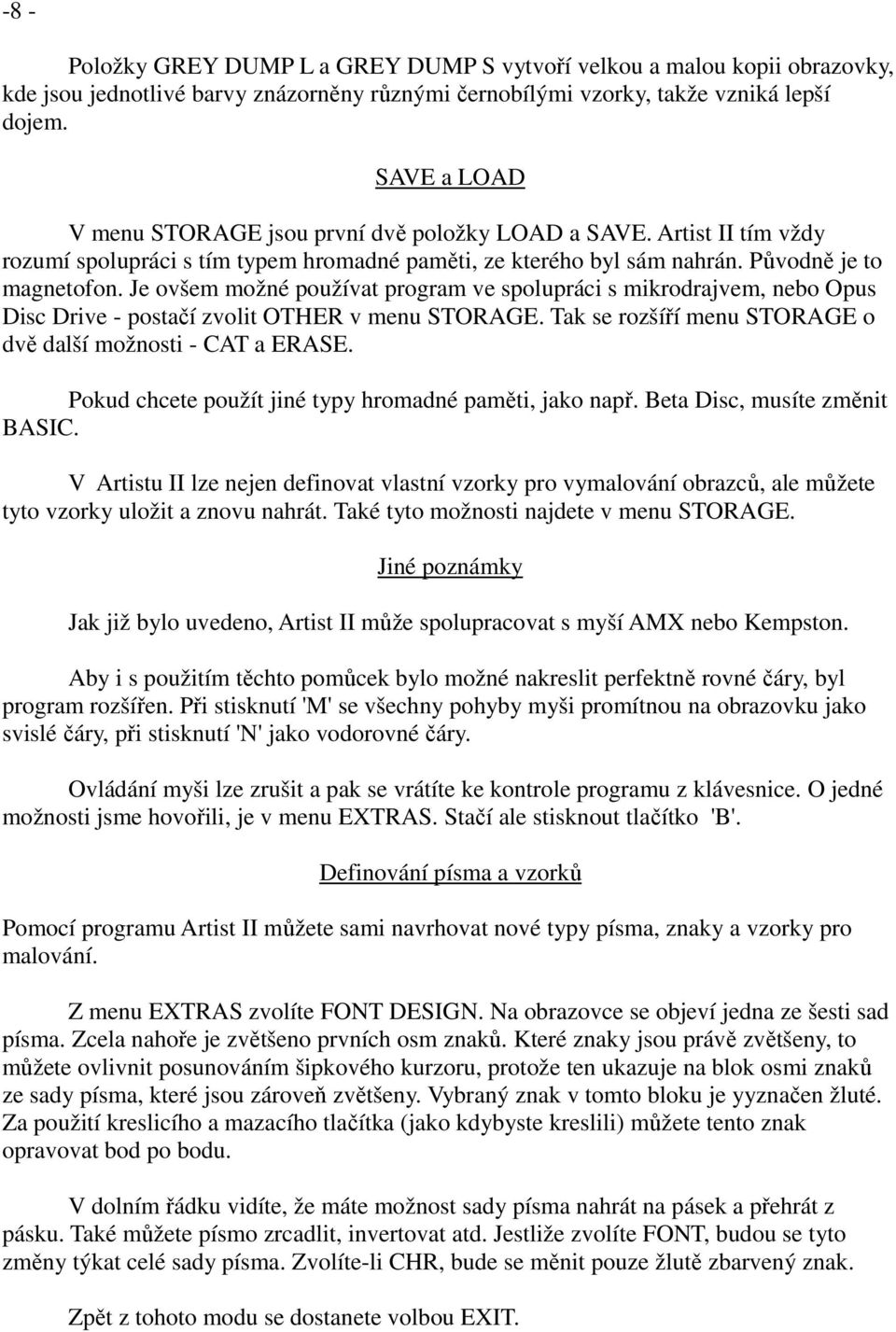 Je ovšem možné používat program ve spolupráci s mikrodrajvem, nebo Opus Disc Drive - postačí zvolit OTHER v menu STORAGE. Tak se rozšíří menu STORAGE o dvě další možnosti - CAT a ERASE.