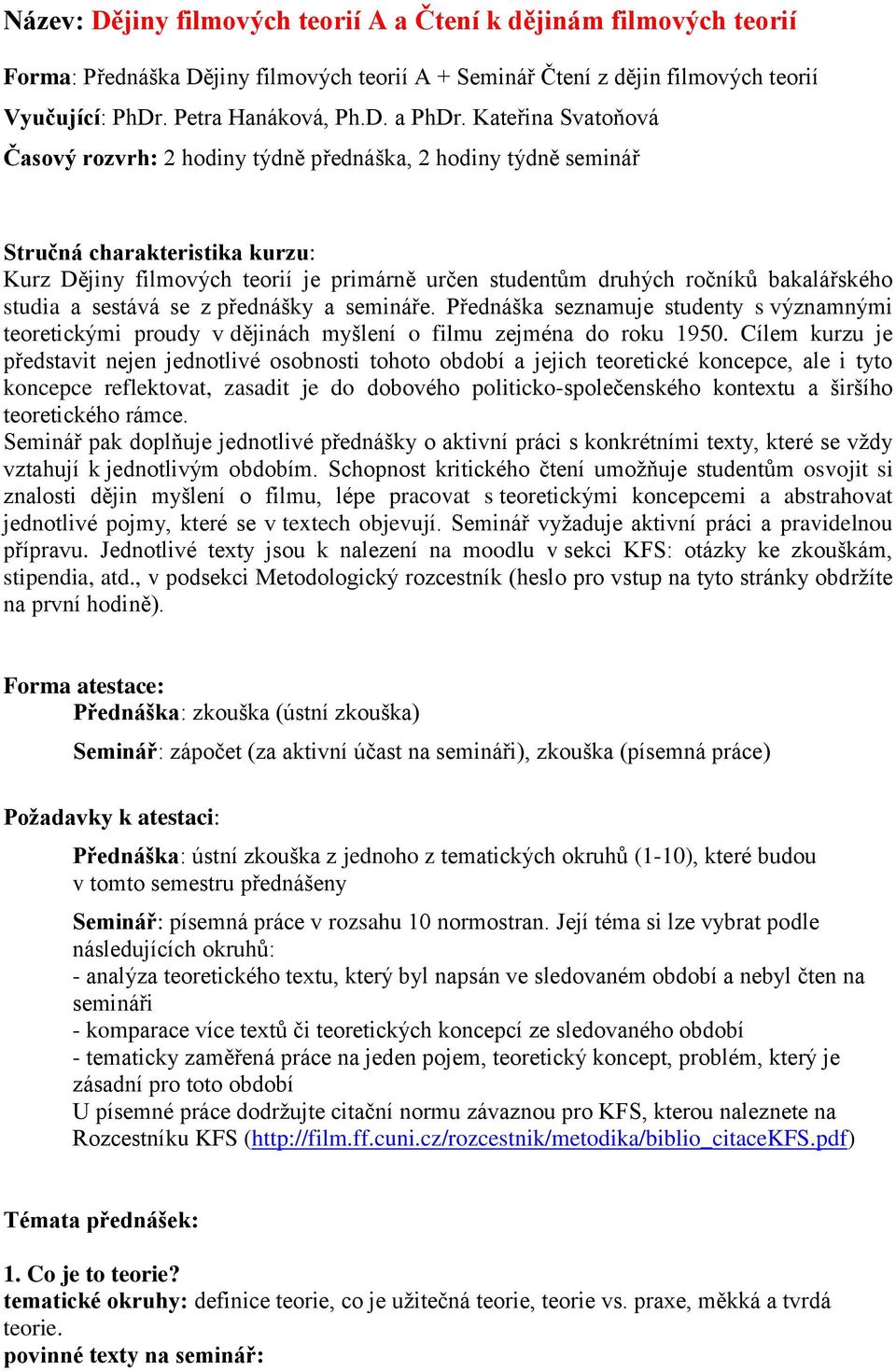 studia a sestává se z přednášky a semináře. Přednáška seznamuje studenty s významnými teoretickými proudy v dějinách myšlení o filmu zejména do roku 1950.