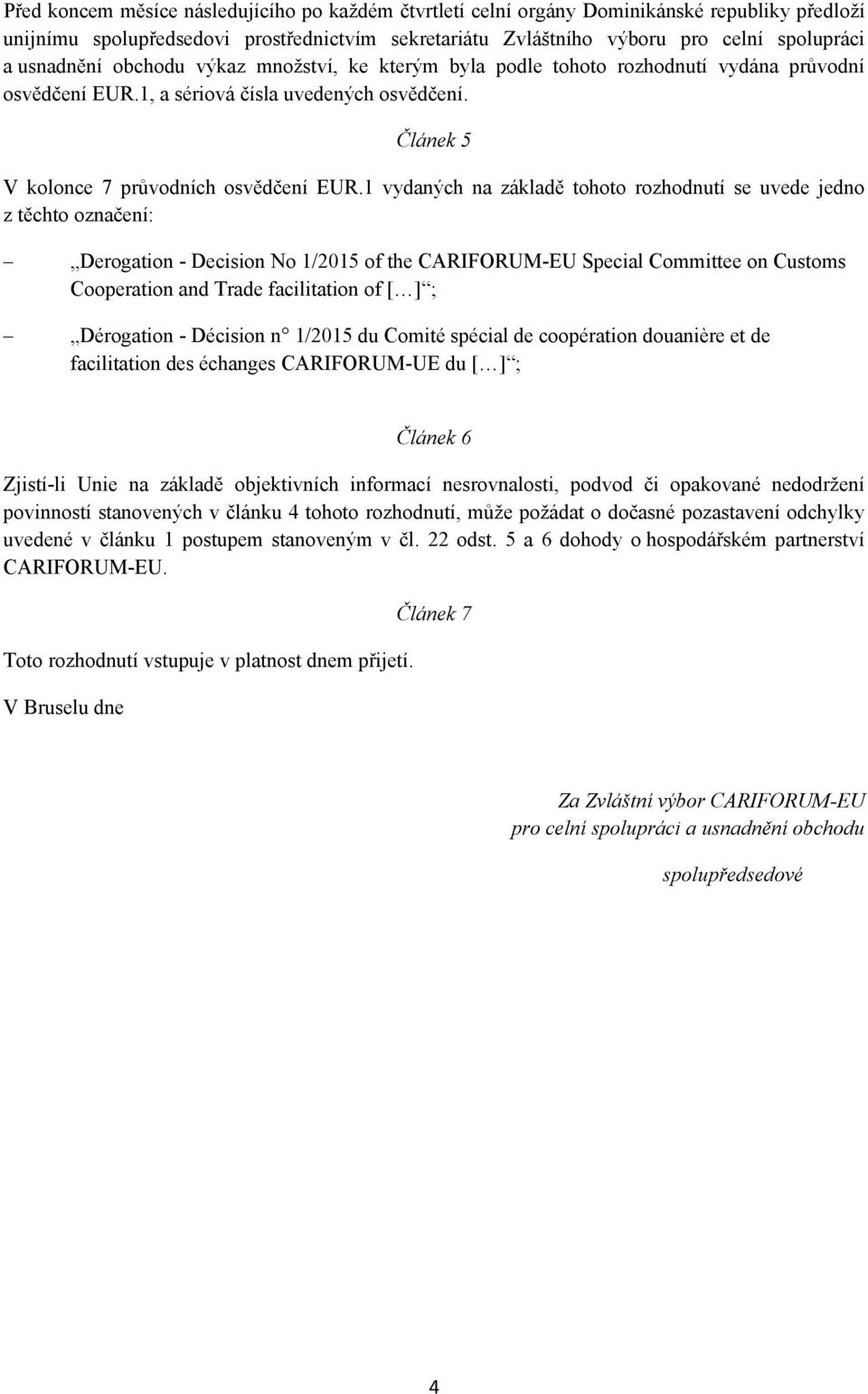 1 vydaných na základě tohoto rozhodnutí se uvede jedno z těchto označení: Derogation - Decision No 1/2015 of the CARIFORUM-EU Special Committee on Customs Cooperation and Trade facilitation of [ ] ;