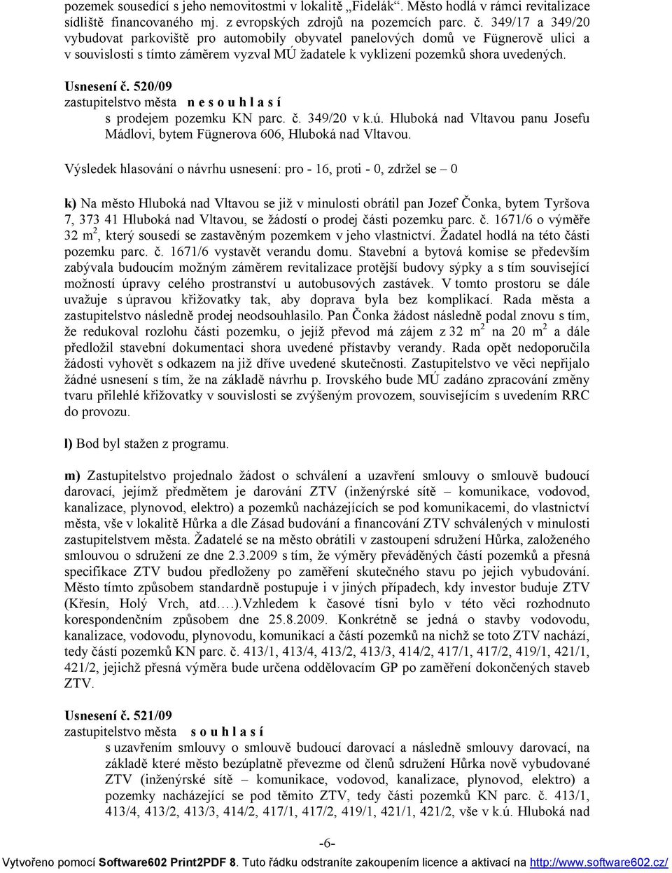 520/09 zastupitelstvo města n e s o u h l a s í s prodejem pozemku KN parc. č. 349/20 v k.ú. Hluboká nad Vltavou panu Josefu Mádlovi, bytem Fügnerova 606, Hluboká nad Vltavou.