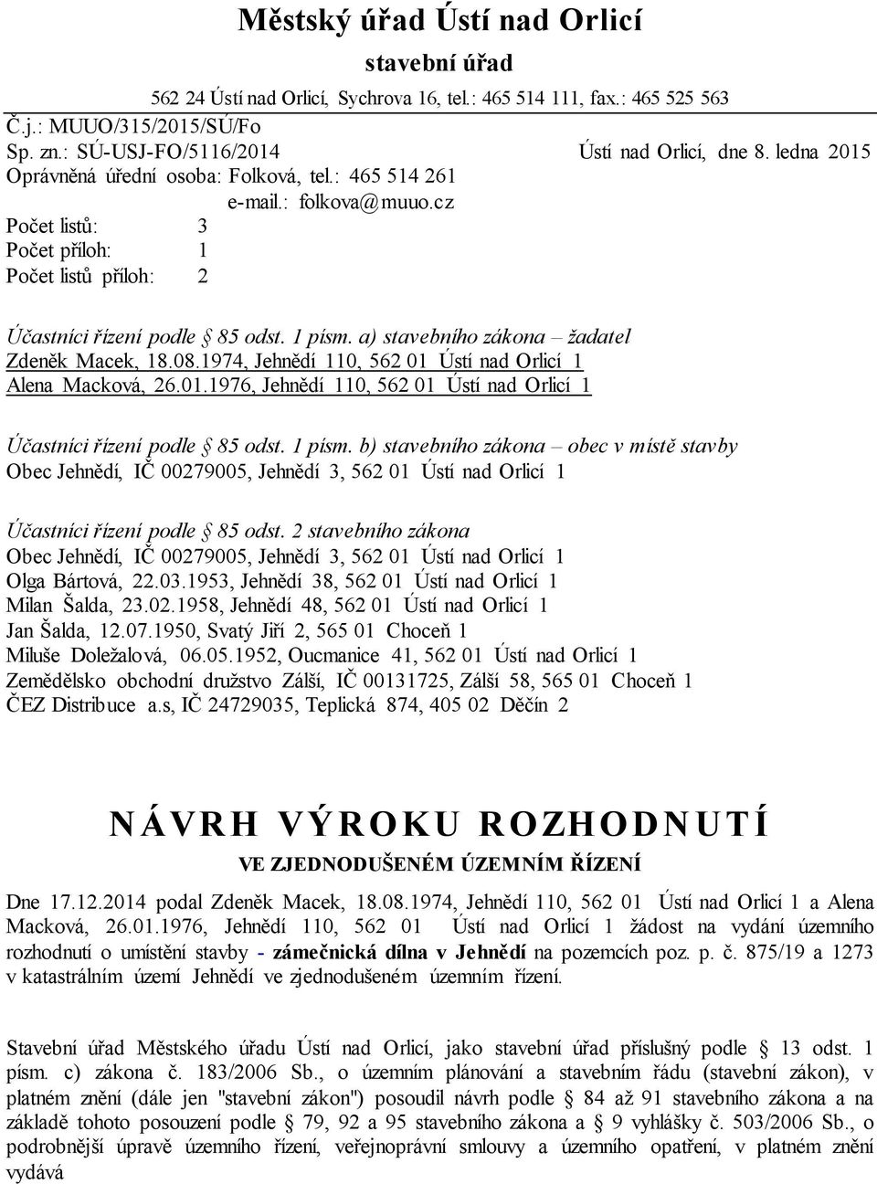 a) stavebního zákona žadatel Zdeněk Macek, 18.08.1974, Jehnědí 110, 562 01 Ústí nad Orlicí 1 Alena Macková, 26.01.1976, Jehnědí 110, 562 01 Ústí nad Orlicí 1 Účastníci řízení podle 85 odst. 1 písm.