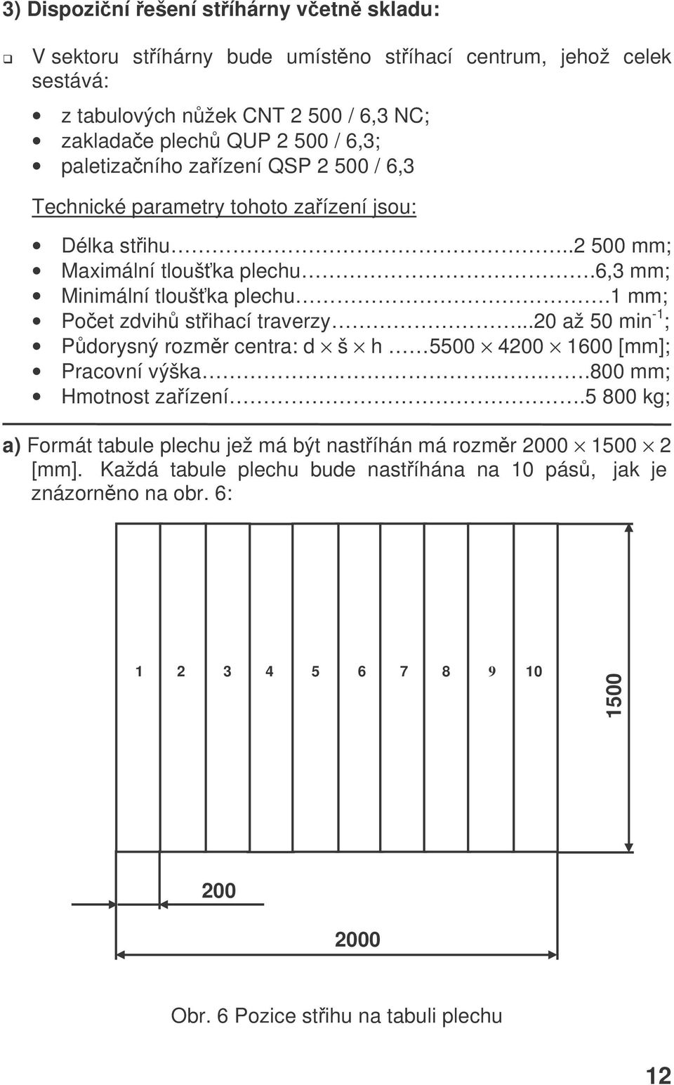 1 mm; Poet zdvih stihací traverzy...20 až 50 min -1 ; Pdorysný rozmr centra: d š h 5500 4200 1600 [mm]; Pracovní výška...800 mm; Hmotnost zaízení.