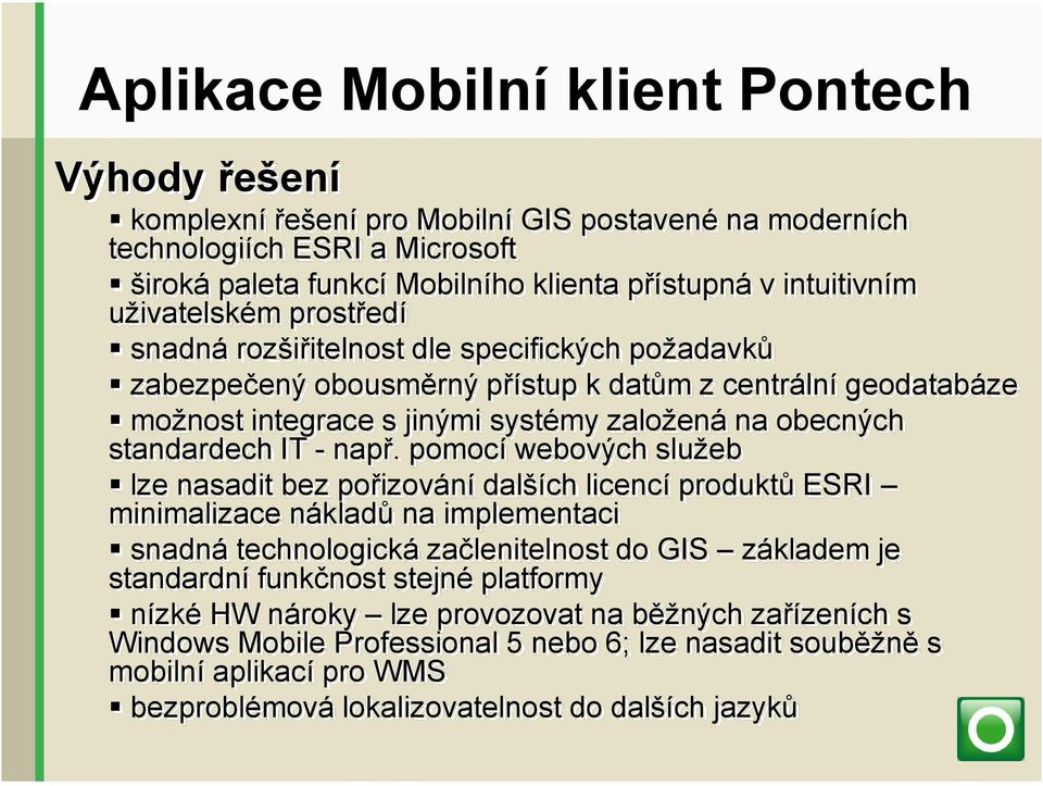 pomocí webových služeb lze nasadit bez pořizování dalších licencí produktů ESRI minimalizace nákladů na implementaci snadná technologická začlenitelnost do GIS základem je standardní funkčnost