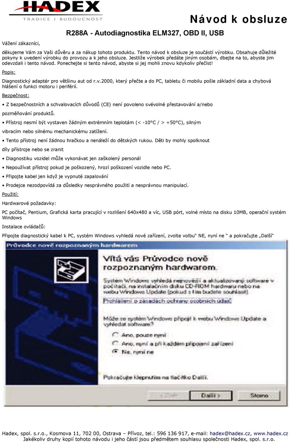 Ponechejte si tento návod, abyste si jej mohli znovu kdykoliv přečíst! Popis: Diagnostický adaptér pro většinu aut od r.v.2000, který přečte a do PC, tabletu či mobilu pošle základní data a chybová hlášení o funkci motoru i periférií.