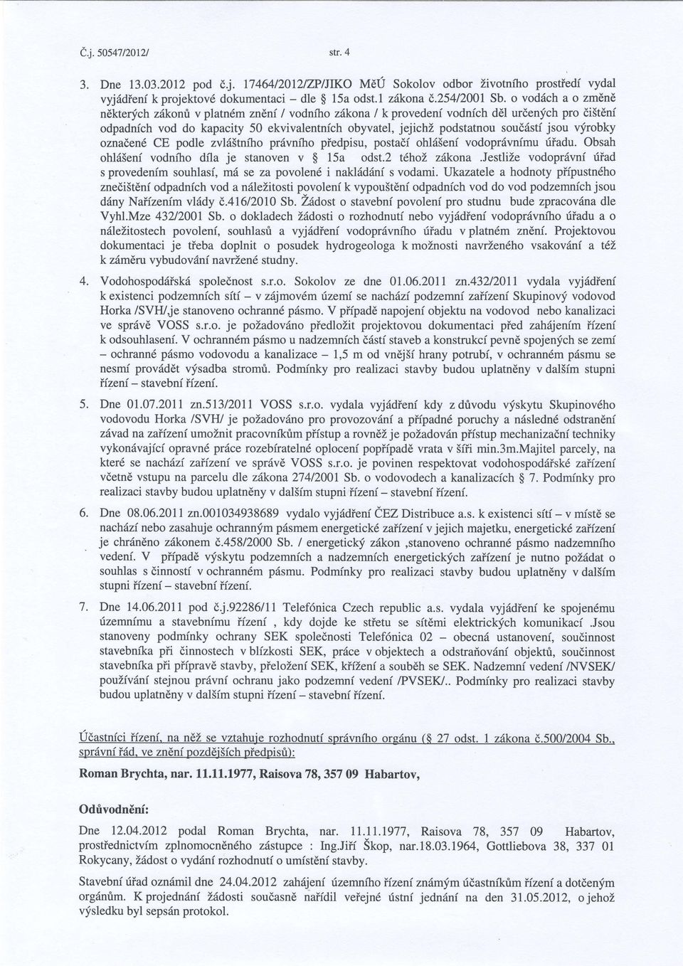 podstatnou soud6stf jsou vfrobky oznaden6 CE podle zvl65tnfto pr6vniho piedpisu, postadf ohld5enf vodopr6vnfmu tiiadu. Obsah ohld5eni vodnfho dfla je stanoven v $ 15a odst.2 tdhoi. zikona.