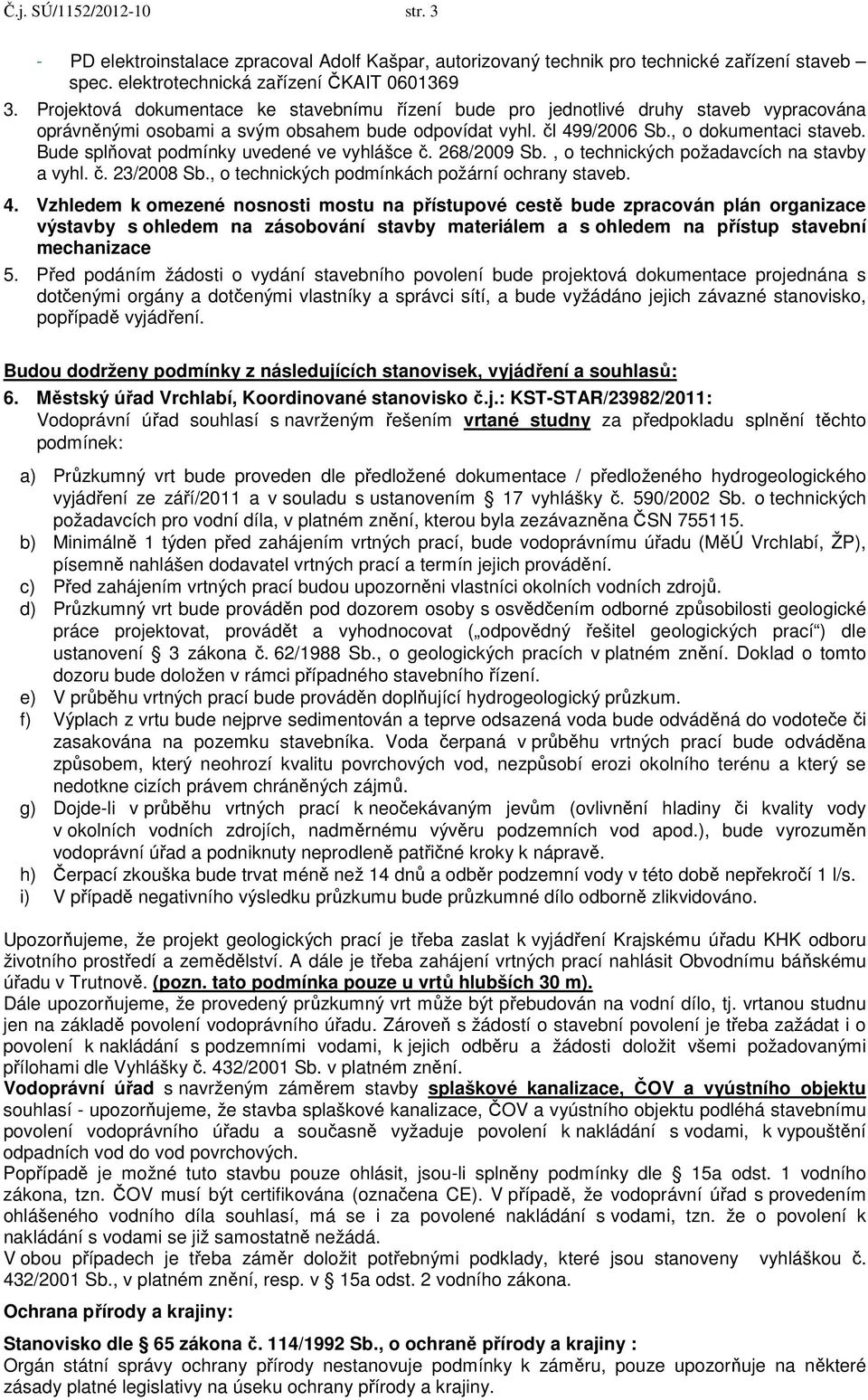 Bude splňovat podmínky uvedené ve vyhlášce č. 268/2009 Sb., o technických požadavcích na stavby a vyhl. č. 23/2008 Sb., o technických podmínkách požární ochrany staveb. 4.