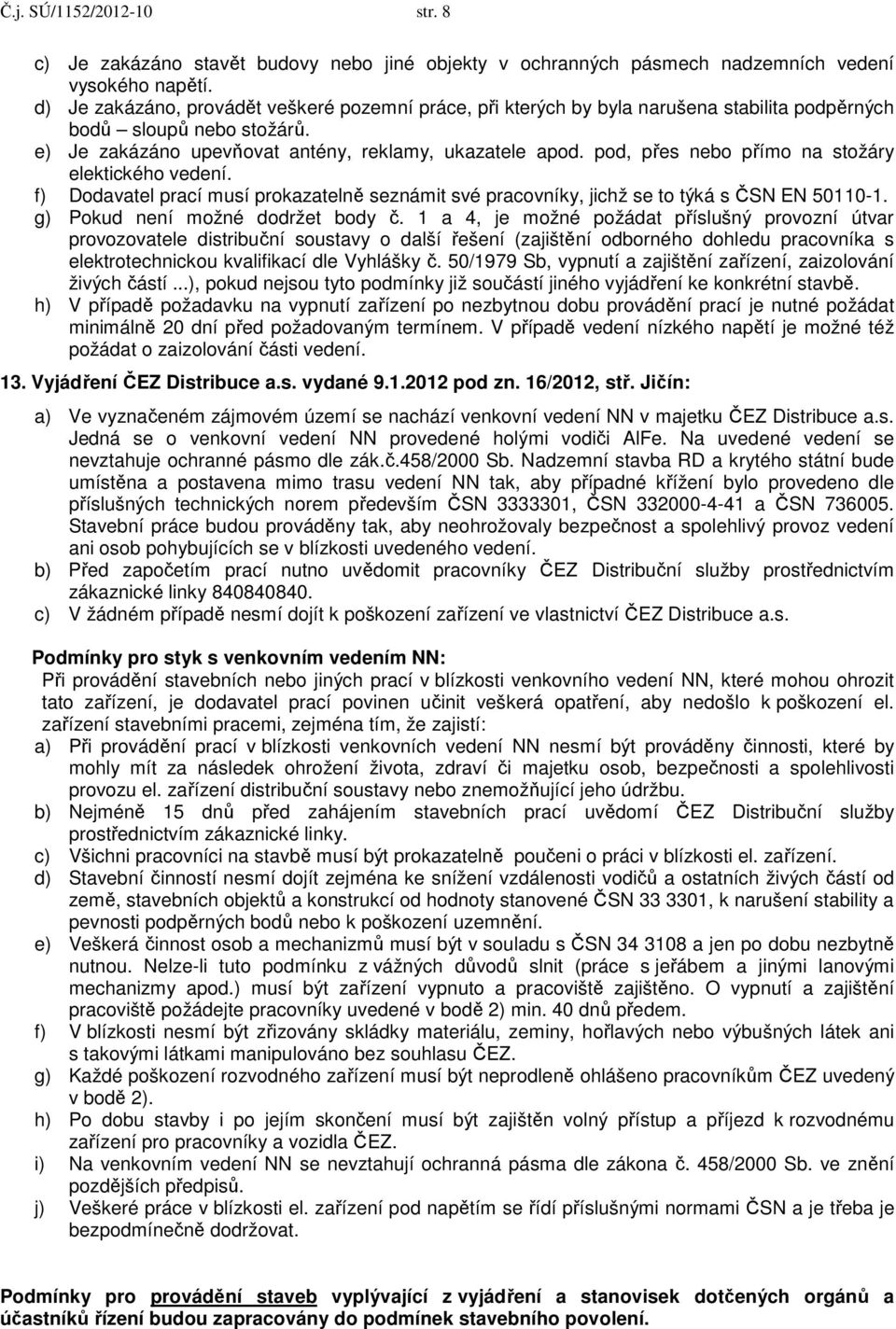 pod, přes nebo přímo na stožáry elektického vedení. f) Dodavatel prací musí prokazatelně seznámit své pracovníky, jichž se to týká s ČSN EN 50110-1. g) Pokud není možné dodržet body č.