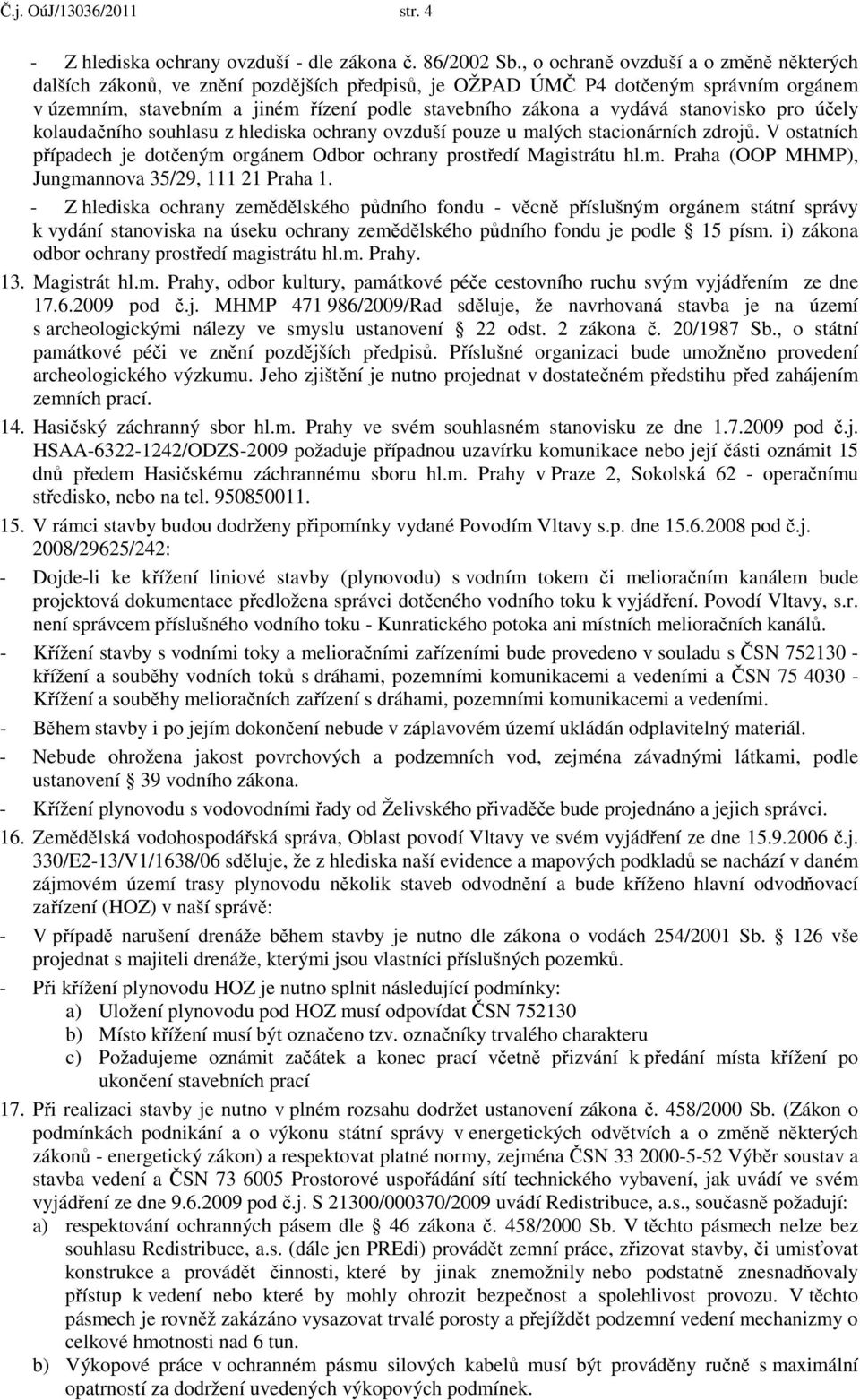 stanovisko pro účely kolaudačního souhlasu z hlediska ochrany ovzduší pouze u malých stacionárních zdrojů. V ostatních případech je dotčeným orgánem Odbor ochrany prostředí Magistrátu hl.m. Praha (OOP MHMP), Jungmannova 35/29, 111 21 Praha 1.