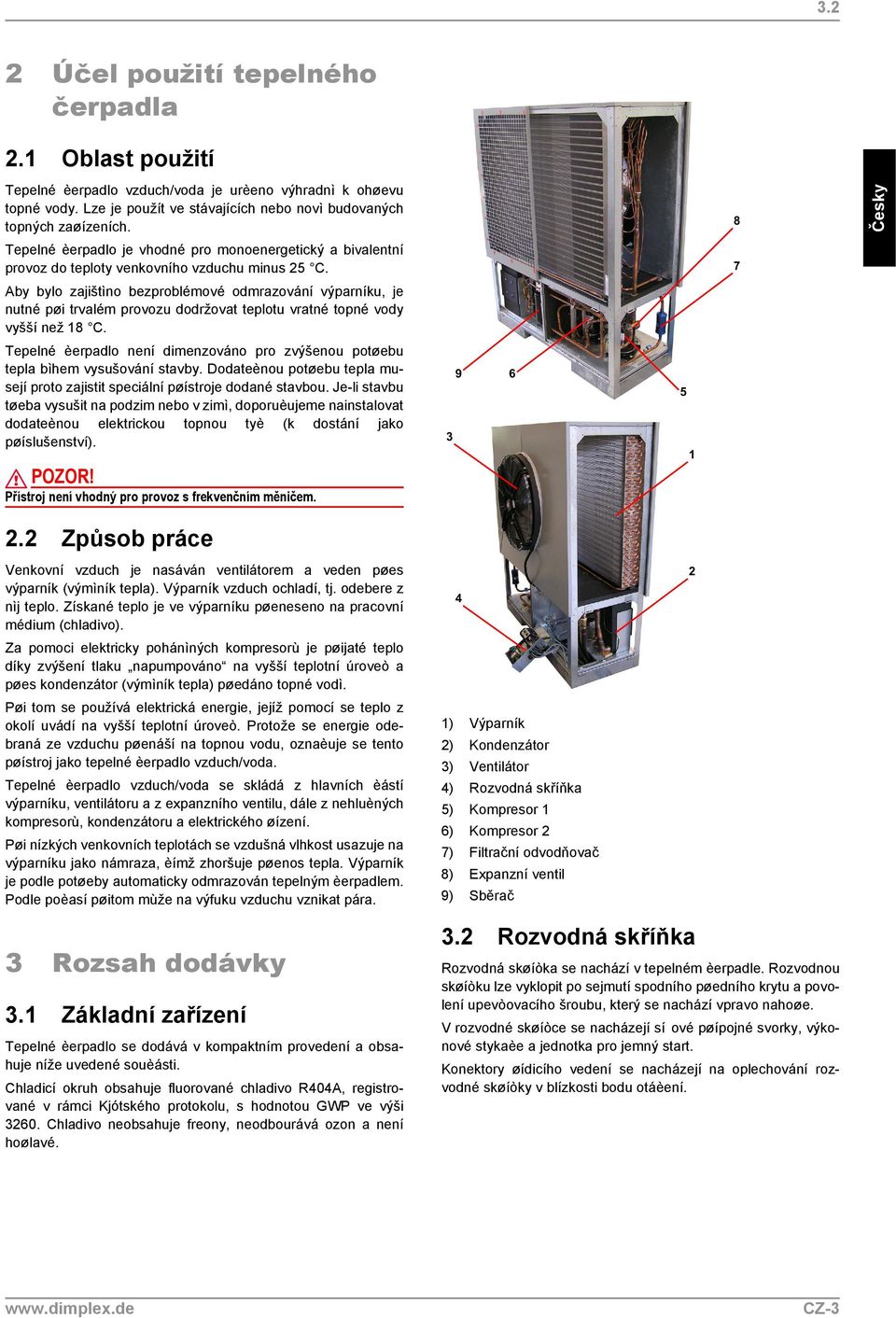 Aby bylo zajištìno bezproblémové odmrazování výparníku, je nutné pøi trvalém provozu dodržovat teplotu vratné topné vody vyšší než 18 C.