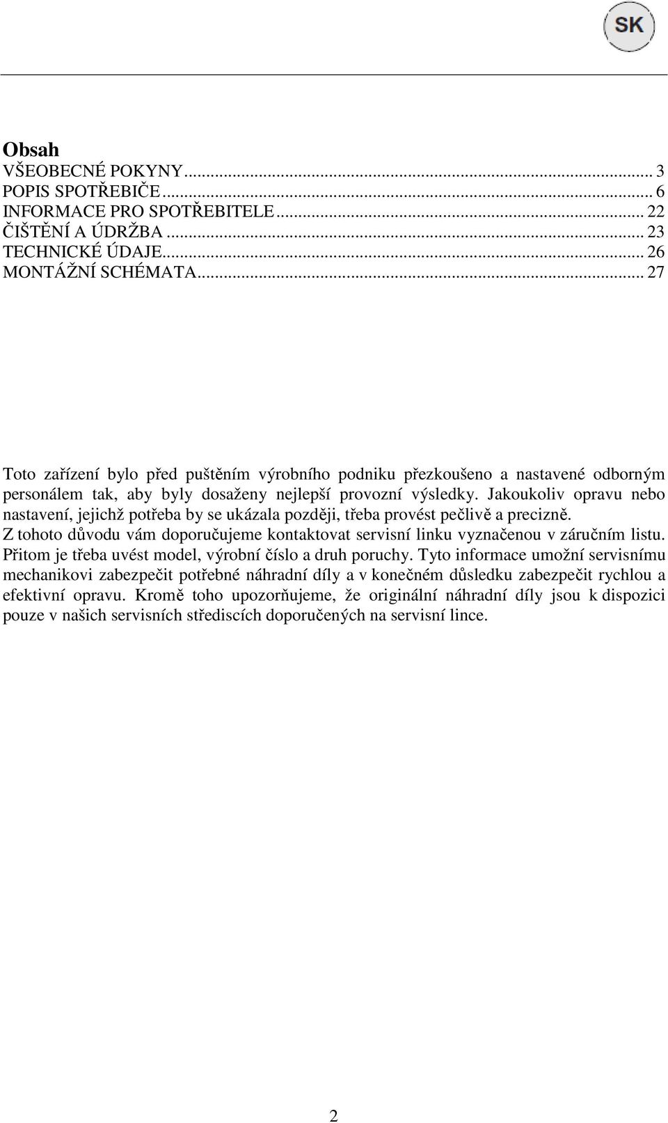 Jakoukoliv opravu nebo nastavení, jejichž potřeba by se ukázala později, třeba provést pečlivě a precizně. Z tohoto důvodu vám doporučujeme kontaktovat servisní linku vyznačenou v záručním listu.