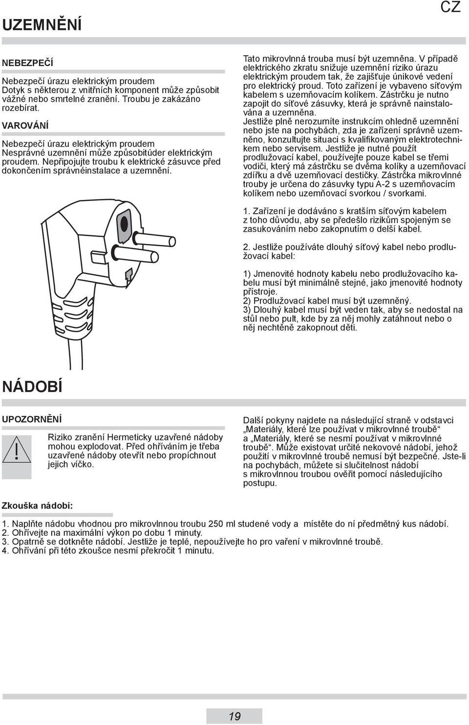 Tato mikrovlnná trouba musí být uzemněna. V případě elektrického zkratu snižuje uzemnění riziko úrazu elektrickým proudem tak, že zajišťuje únikové vedení pro elektrický proud.