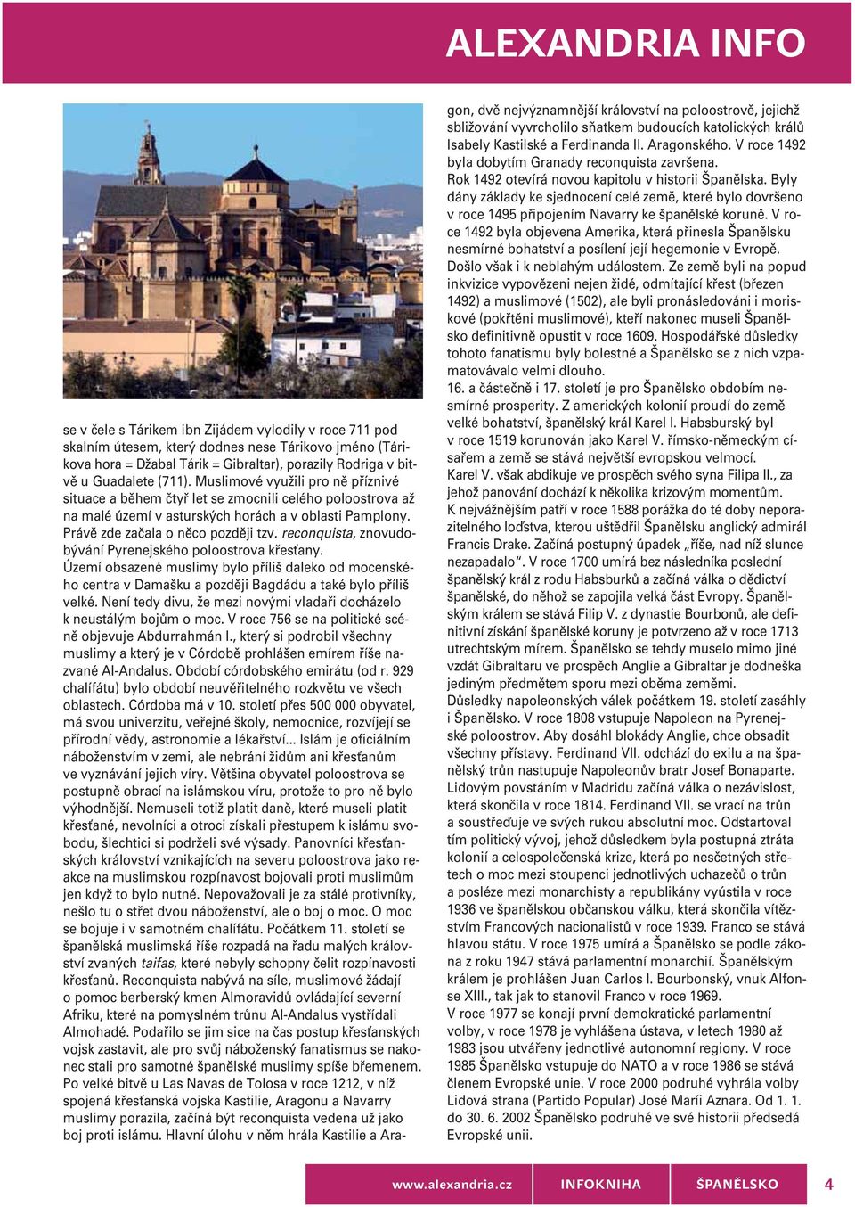 reconquista, znovudobývání Pyrenejského poloostrova křesťany. Území obsazené muslimy bylo příliš daleko od mocenského centra v Damašku a později Bagdádu a také bylo příliš velké.