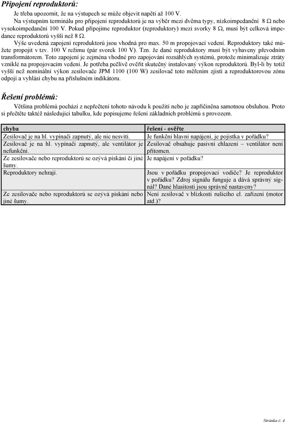 Pokud připojíme reproduktor (reproduktory) mezi svorky 8, musí být celková impedance reproduktorů vyšší než 8. Výše uvedená zapojení reproduktorů jsou vhodná pro max. 50 m propojovací vedení.