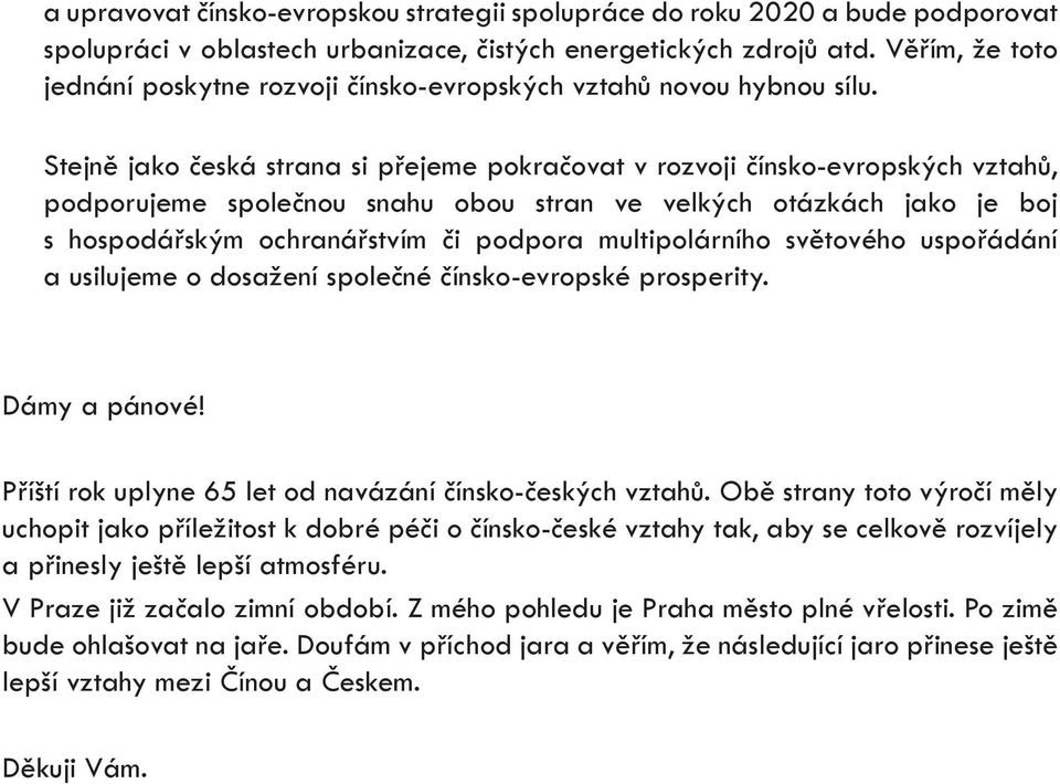 Stejně jako česká strana si přejeme pokračovat v rozvoji čínsko-evropských vztahů, podporujeme společnou snahu obou stran ve velkých otázkách jako je boj s hospodářským ochranářstvím či podpora