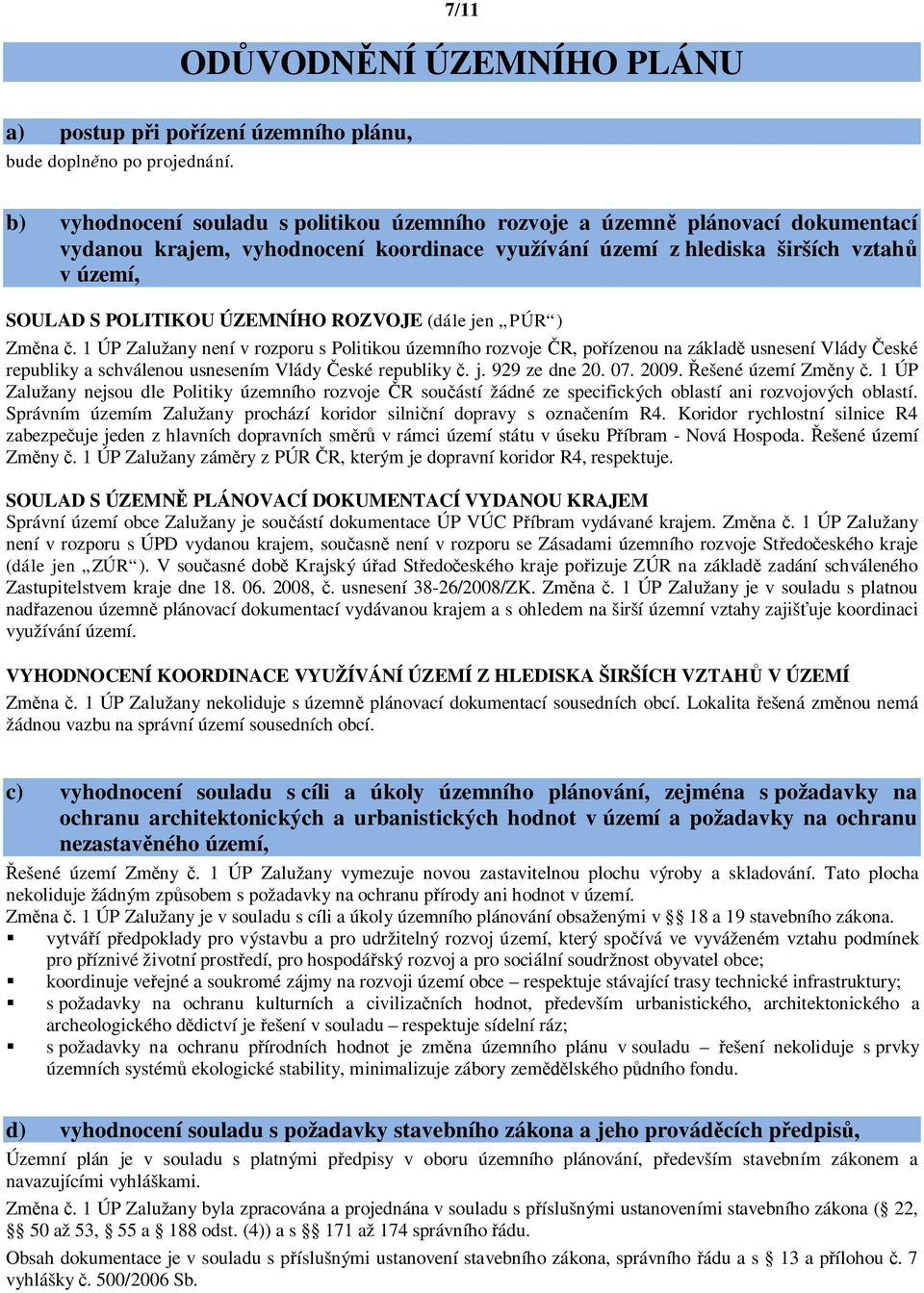 ROZVOJE (dále jen PÚR ) Zm na. 1 ÚP Zalužany není v rozporu s Politikou územního rozvoje R, po ízenou na základ usnesení Vlády eské republiky a schválenou usnesením Vlády eské republiky. j. 929 ze dne 20.