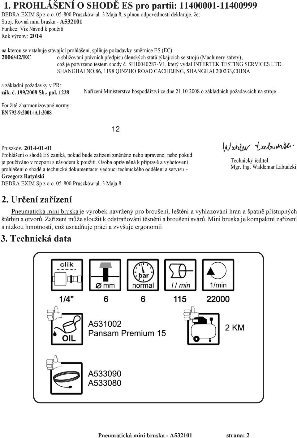 (EC): 2006/42/EC o sbližování právních předpisů členských států týkajících se strojů (Machinery safety), což je potvrzeno testem shody č. SH10040287-V1, který vydal INTERTEK TESTING SERVICES LTD.