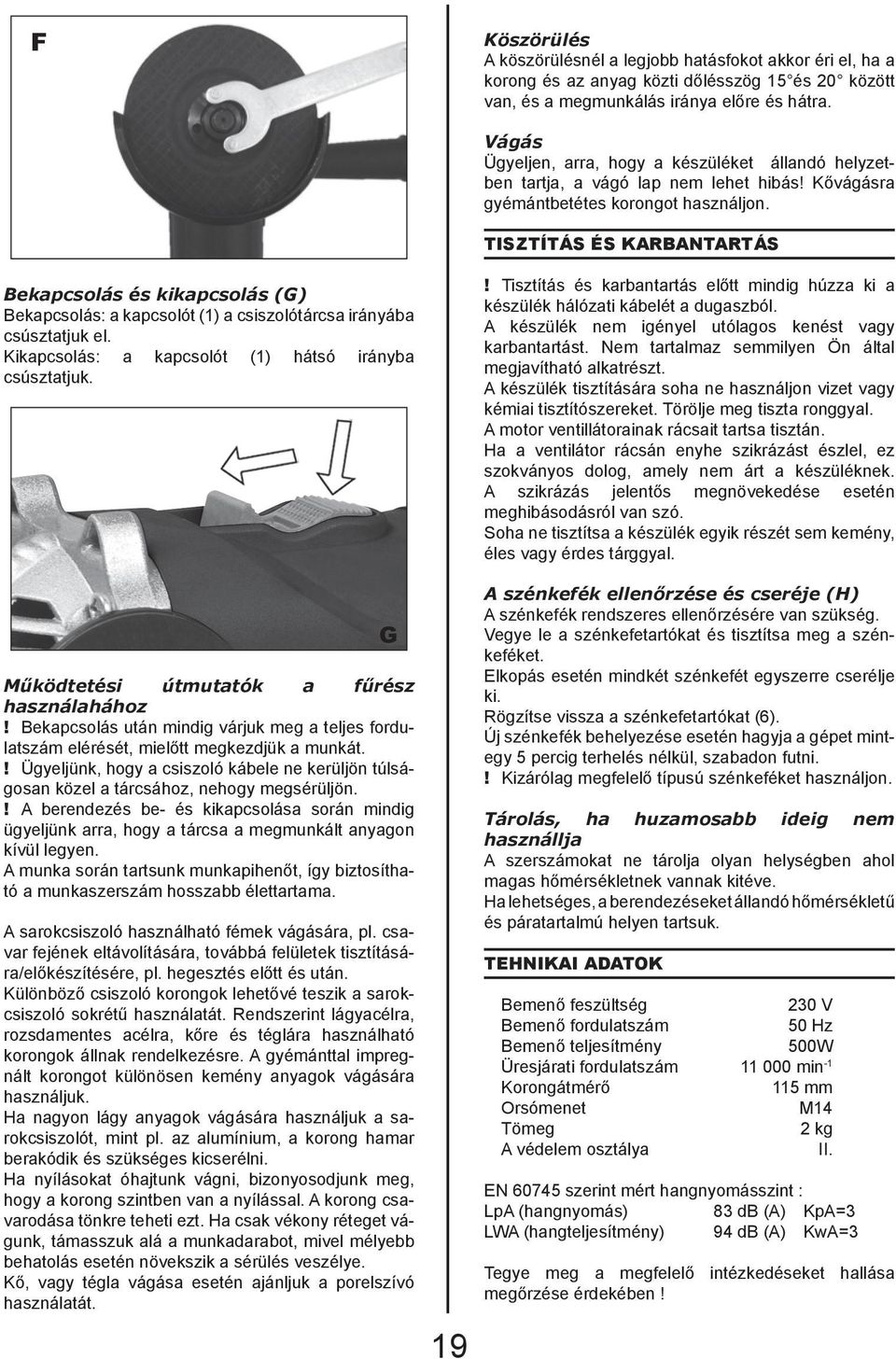 TISZTÍTÁS ÉS KARBANTARTÁS Bekapcsolás és kikapcsolás (G) Bekapcsolás: a kapcsolót (1) a csiszolótárcsa irányába csúsztatjuk el. Kikapcsolás: a kapcsolót (1) hátsó irányba csúsztatjuk.