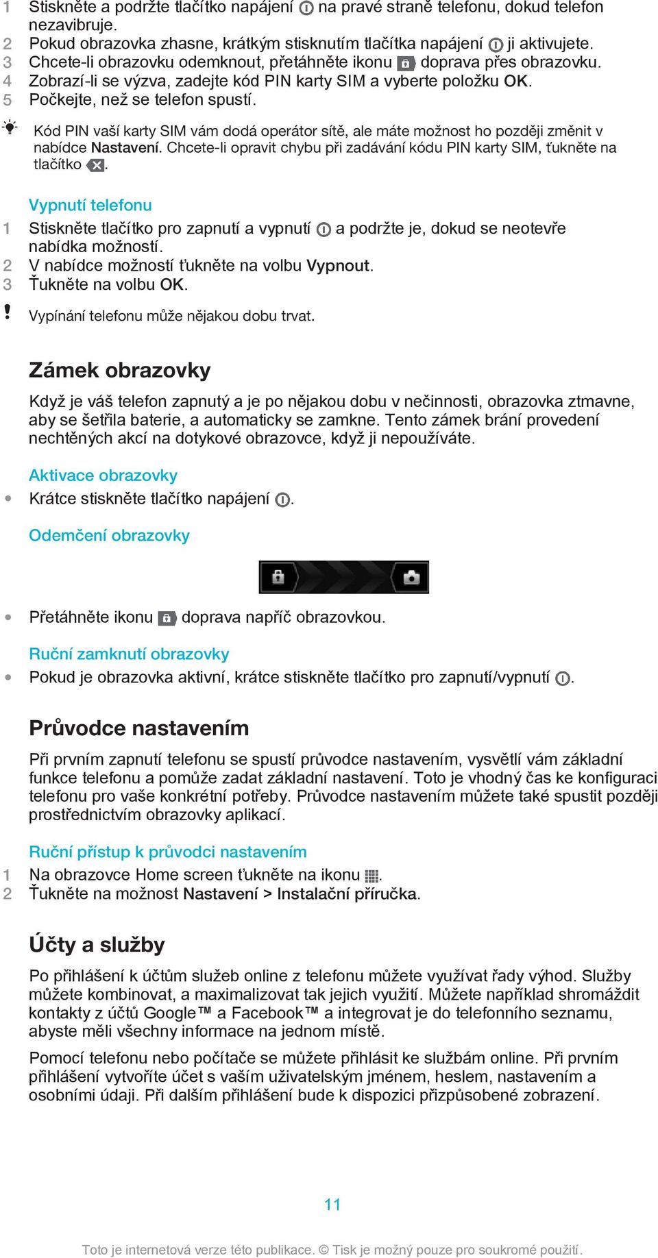 Kód PIN vaší karty SIM vám dodá operátor sítě, ale máte možnost ho později změnit v nabídce Nastavení. Chcete-li opravit chybu při zadávání kódu PIN karty SIM, ťukněte na tlačítko.