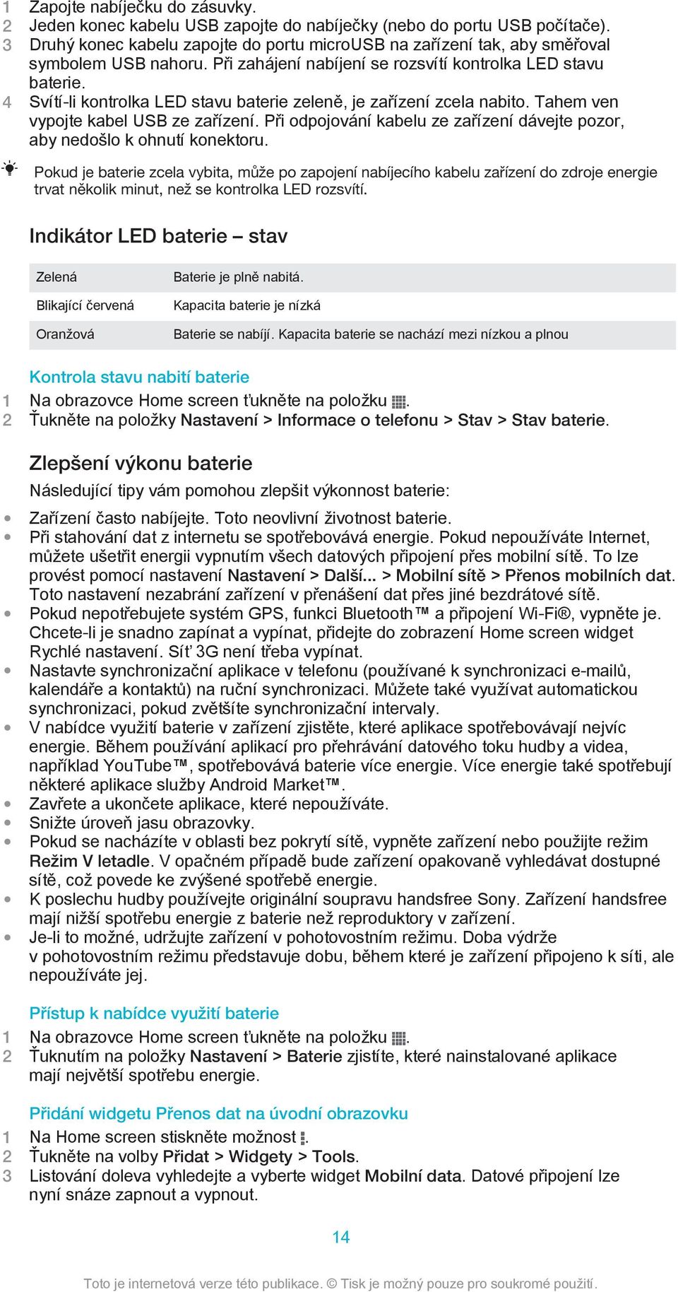 4 Svítí-li kontrolka LED stavu baterie zeleně, je zařízení zcela nabito. Tahem ven vypojte kabel USB ze zařízení. Při odpojování kabelu ze zařízení dávejte pozor, aby nedošlo k ohnutí konektoru.