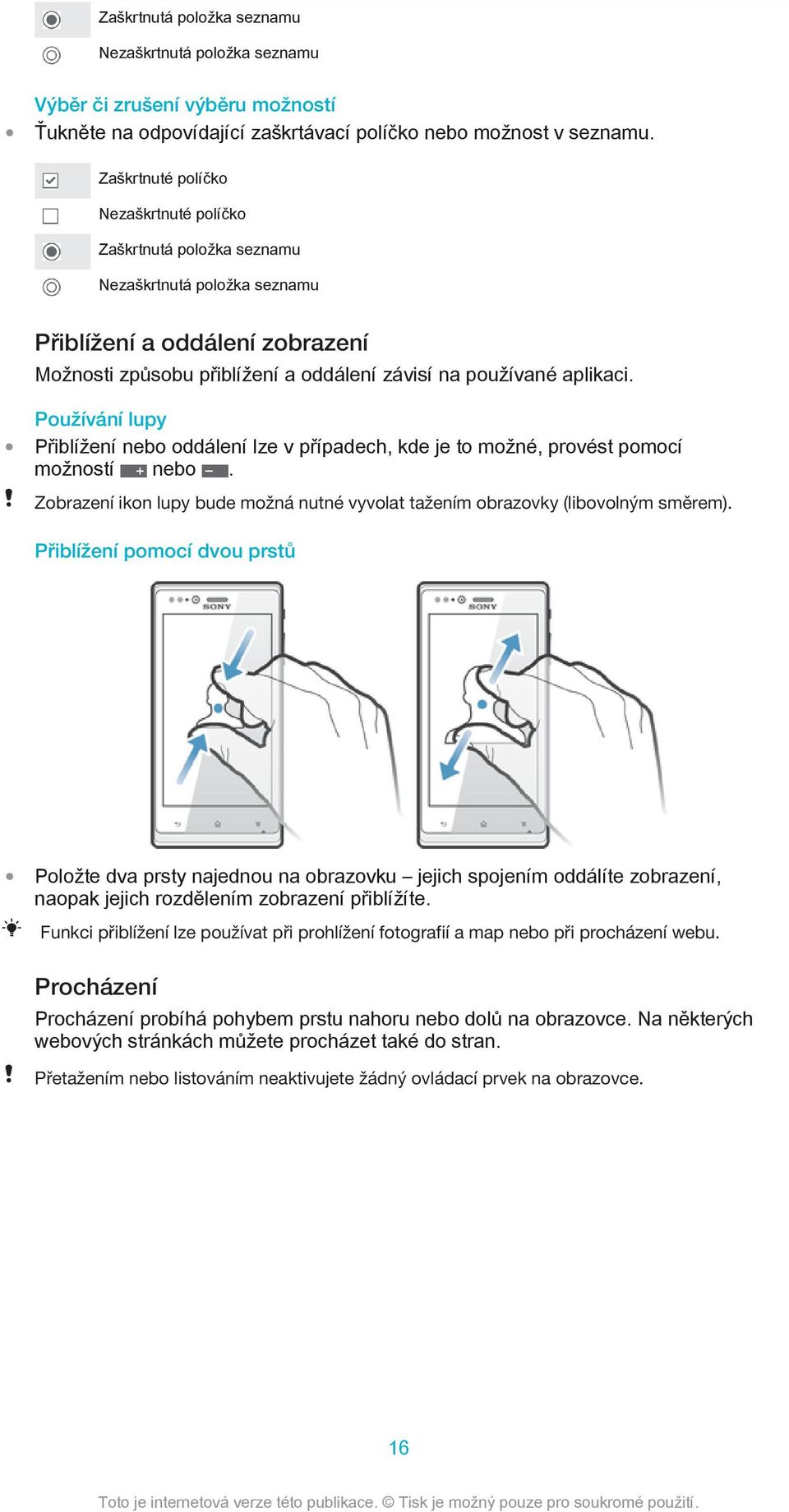 Používání lupy Přiblížení nebo oddálení lze v případech, kde je to možné, provést pomocí možností nebo. Zobrazení ikon lupy bude možná nutné vyvolat tažením obrazovky (libovolným směrem).