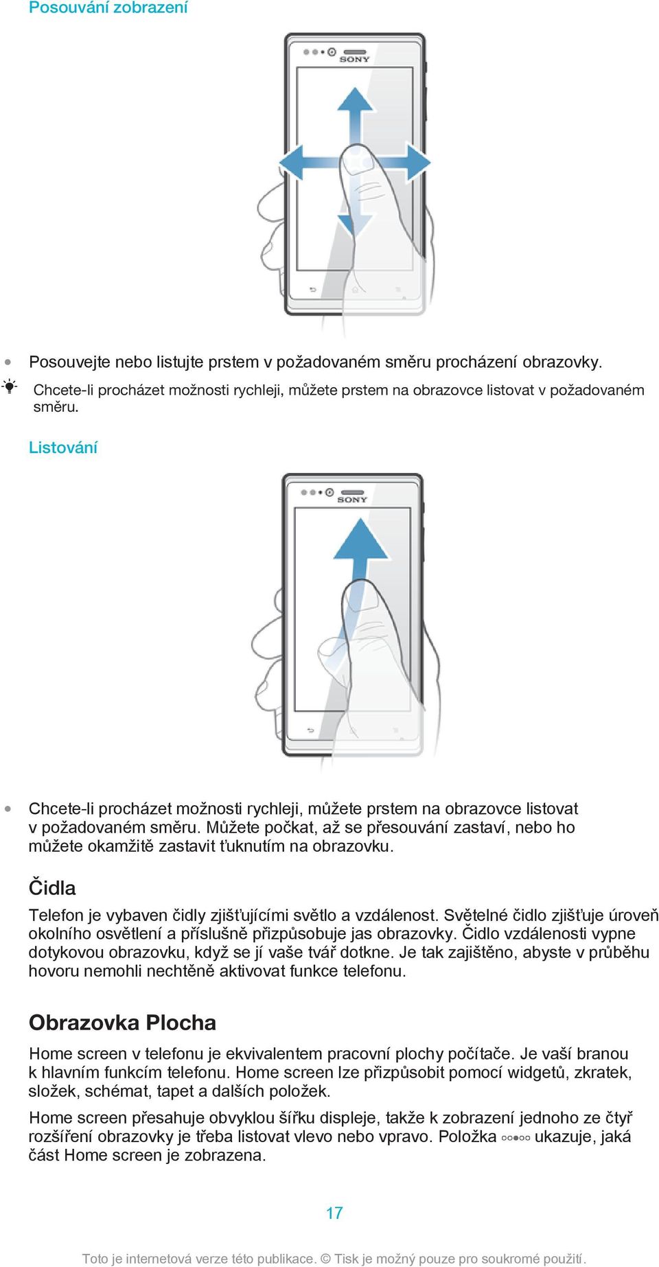 Můžete počkat, až se přesouvání zastaví, nebo ho můžete okamžitě zastavit ťuknutím na obrazovku. Čidla Telefon je vybaven čidly zjišťujícími světlo a vzdálenost.