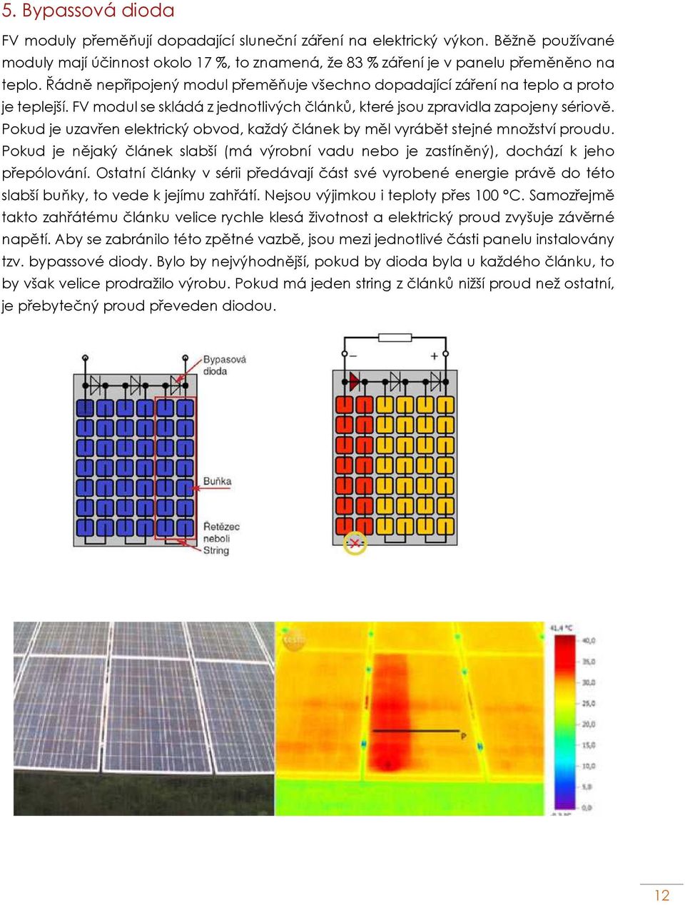 Pokud je uzavřen elektrický obvod, každý článek by měl vyrábět stejné množství proudu. Pokud je nějaký článek slabší (má výrobní vadu nebo je zastíněný), dochází k jeho přepólování.