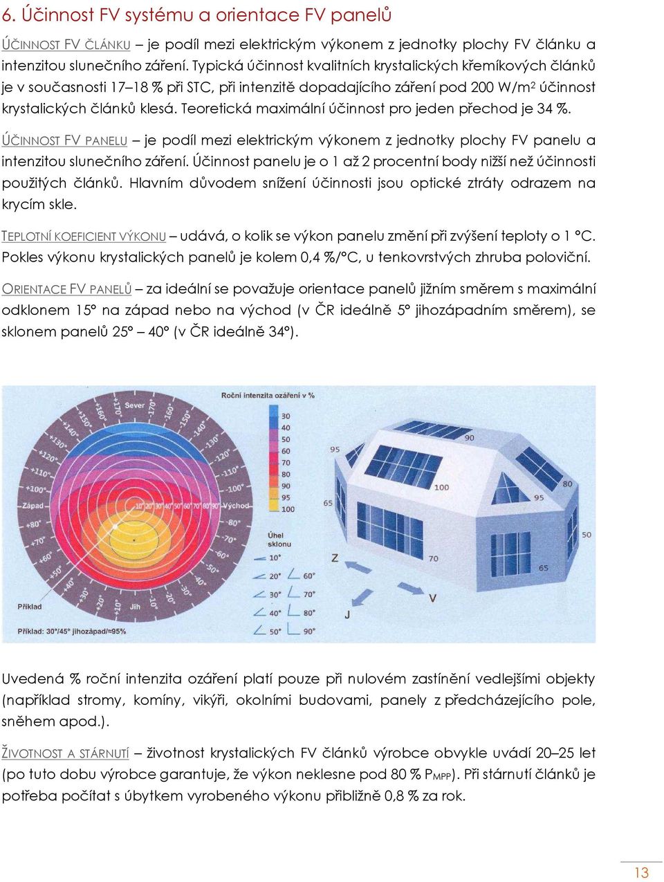 Teoretická maximální účinnost pro jeden přechod je 34 %. ÚČINNOST FV PANELU je podíl mezi elektrickým výkonem z jednotky plochy FV panelu a intenzitou slunečního záření.