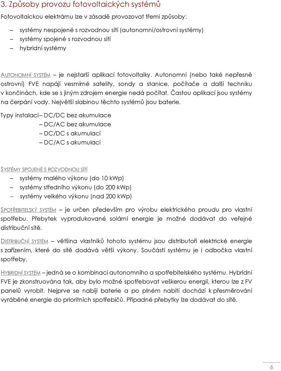 Autonomní (nebo také nepřesně ostrovní) FVE napájí vesmírné satelity, sondy a stanice, počítače a další techniku v končinách, kde se s jiným zdrojem energie nedá počítat.