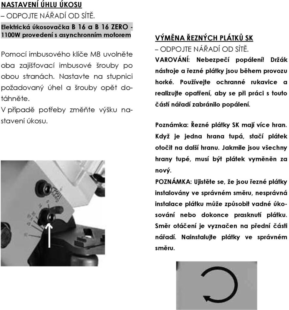 Nastavte na stupnici požadovaný úhel a šrouby opět dotáhněte. V případě potřeby změňte výšku nastavení úkosu. VÝMĚNA ŘEZNÝCH PLÁTKŮ SK ODPOJTE NÁŘADÍ OD SÍTĚ. VAROVÁNÍ: Nebezpečí popálení!