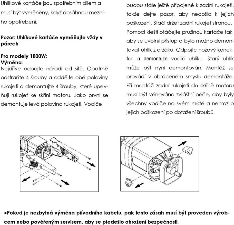 Vodiče budou stále ještě připojené k zadní rukojeti, takže dejte pozor, aby nedošlo k jejich poškození. Stačí držet zadní rukojeť stranou.