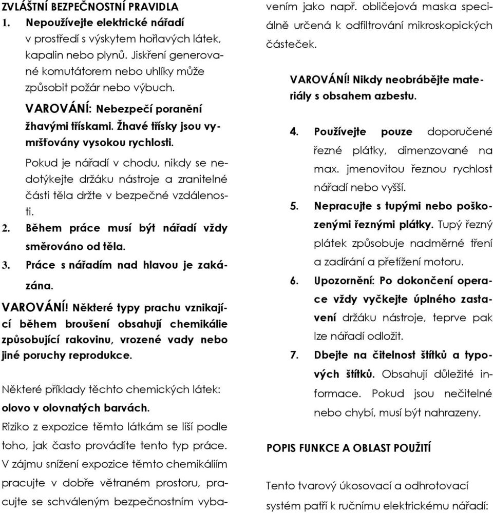 Pokud je nářadí v chodu, nikdy se nedotýkejte držáku nástroje a zranitelné části těla držte v bezpečné vzdálenosti. 2. Během práce musí být nářadí vždy směrováno od těla. 3.