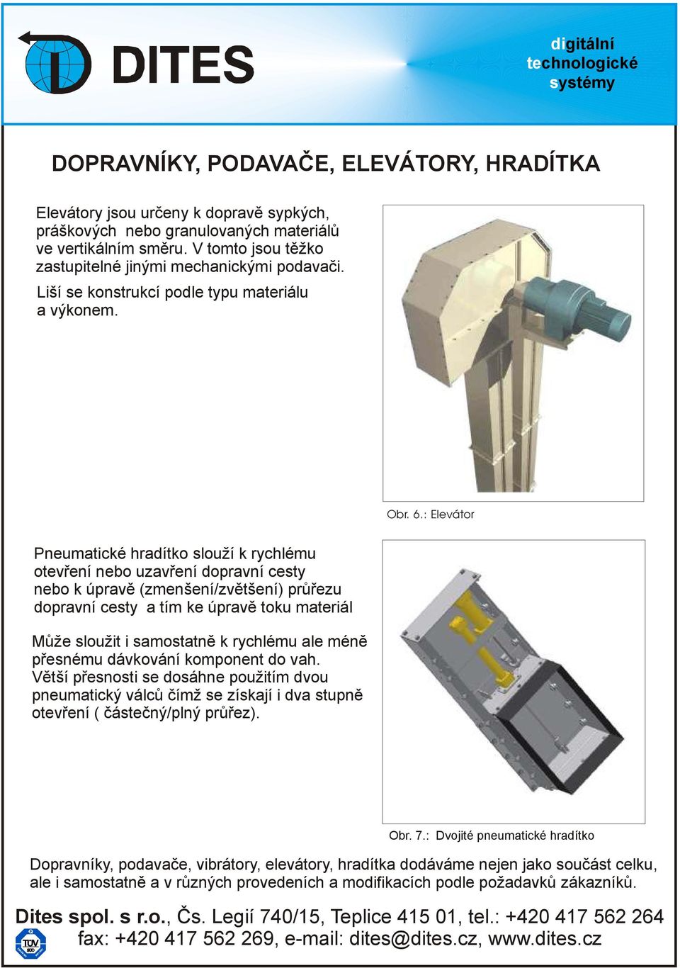 : Elevátor Pneumatické hradítko slouží k rychlému otevření nebo uzavření dopravní cesty nebo k úpravě (zmenšení/zvětšení) průřezu dopravní cesty a tím ke úpravě toku materiálu.