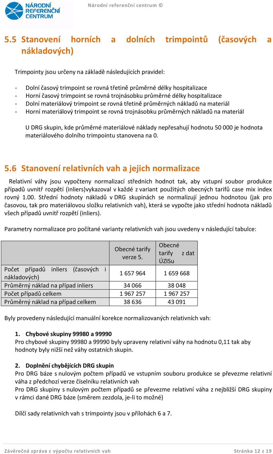 trojnásobku průměrných nákladů na materiál U DRG skupin, kde průměrné materiálové náklady nepřesahují hodnotu 50