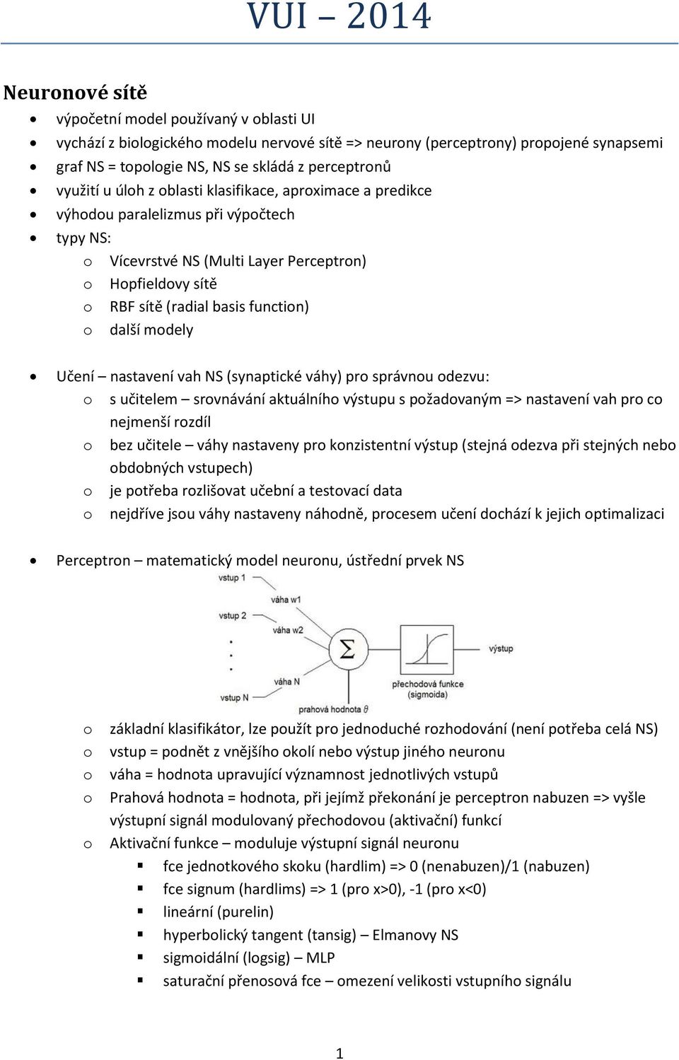 NS (synaptické váhy) pr správnu dezvu: s učitelem srvnávání aktuálníh výstupu s pžadvaným => nastavení vah pr c nejmenší rzdíl bez učitele váhy nastaveny pr knzistentní výstup (stejná dezva při