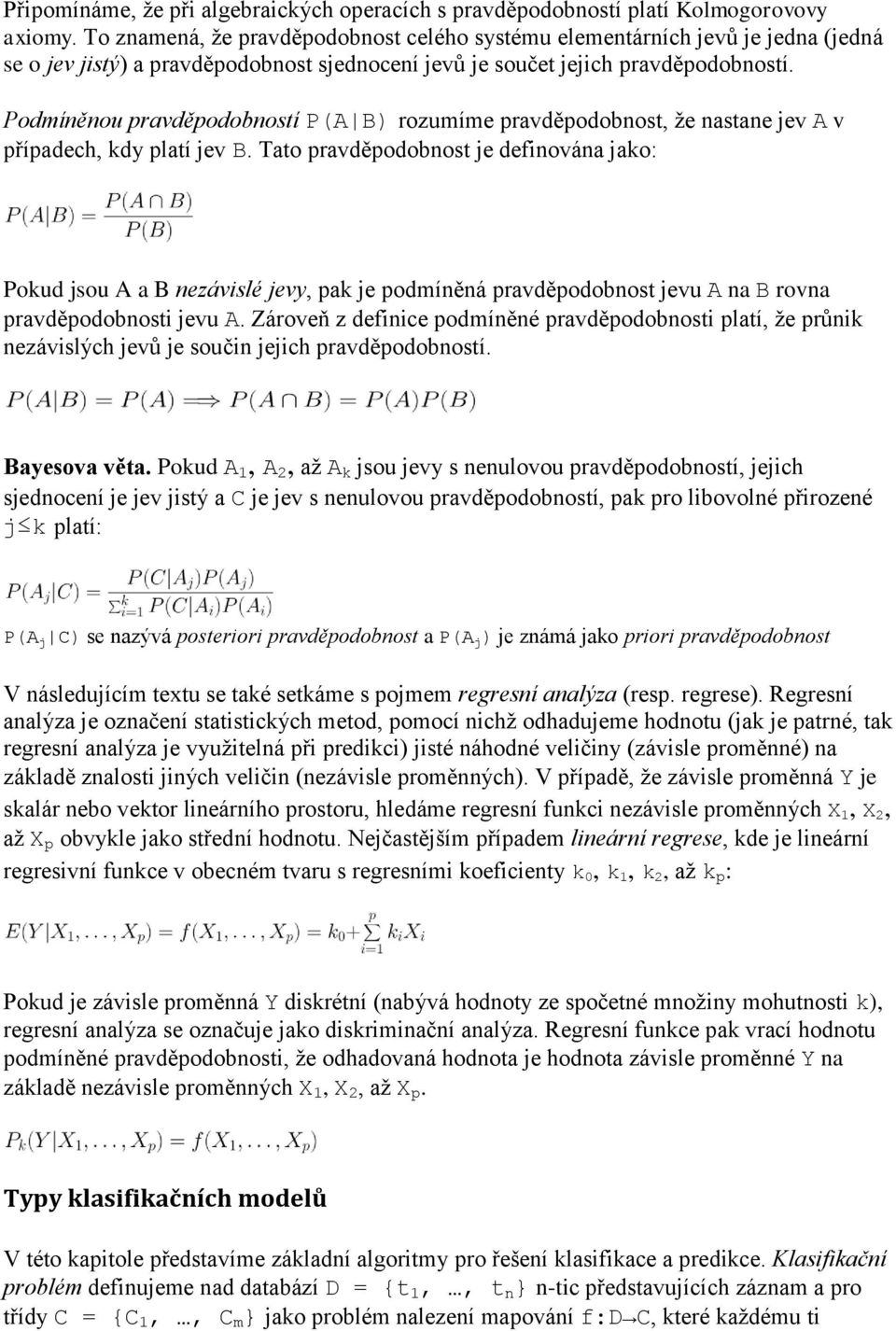 Podmíněnou pravděpodobností P(A B) rozumíme pravděpodobnost, že nastane jev A v případech, kdy platí jev B.