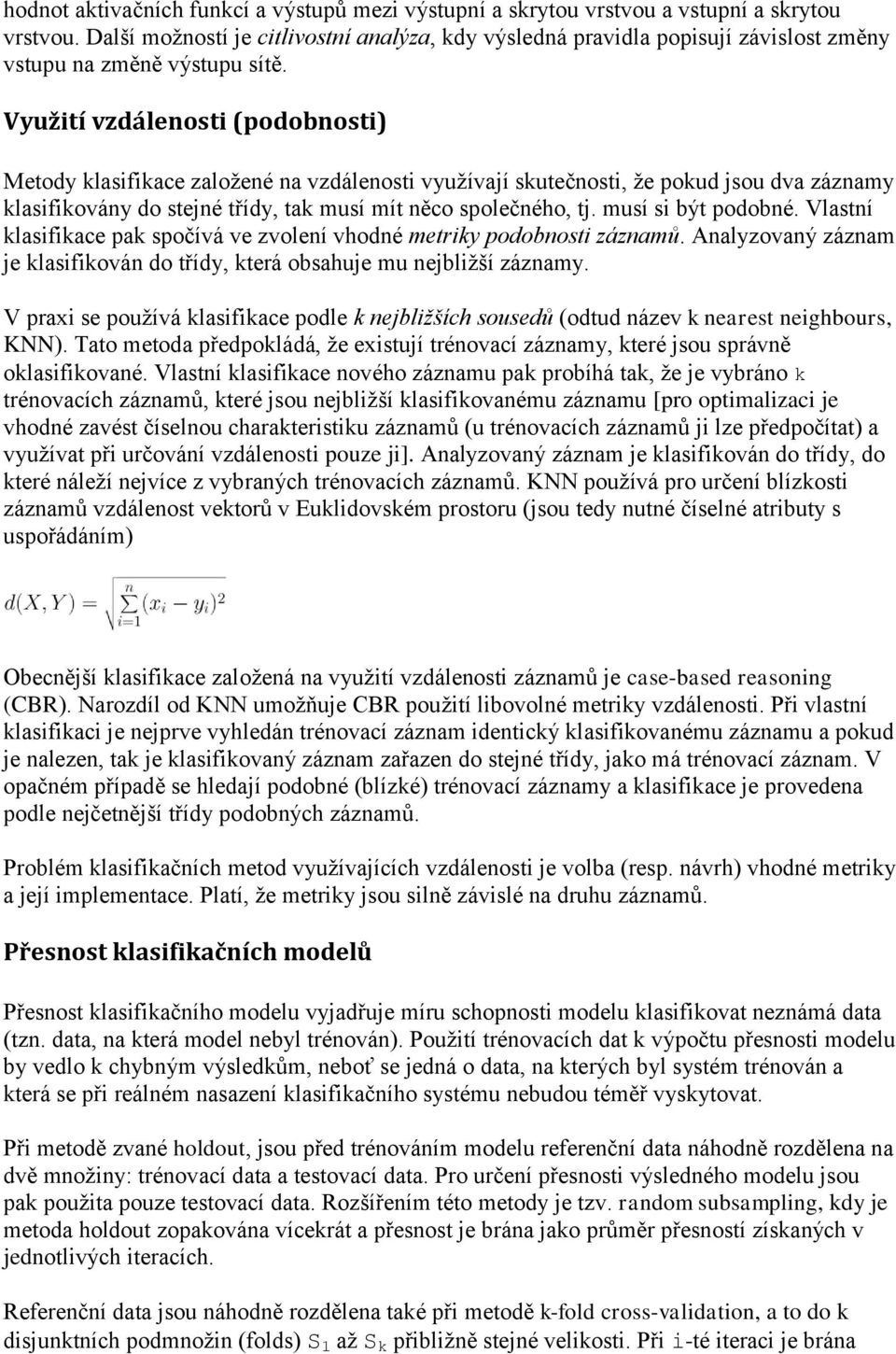 Využití vzdálenosti (podobnosti) Metody klasifikace založené na vzdálenosti využívají skutečnosti, že pokud jsou dva záznamy klasifikovány do stejné třídy, tak musí mít něco společného, tj.